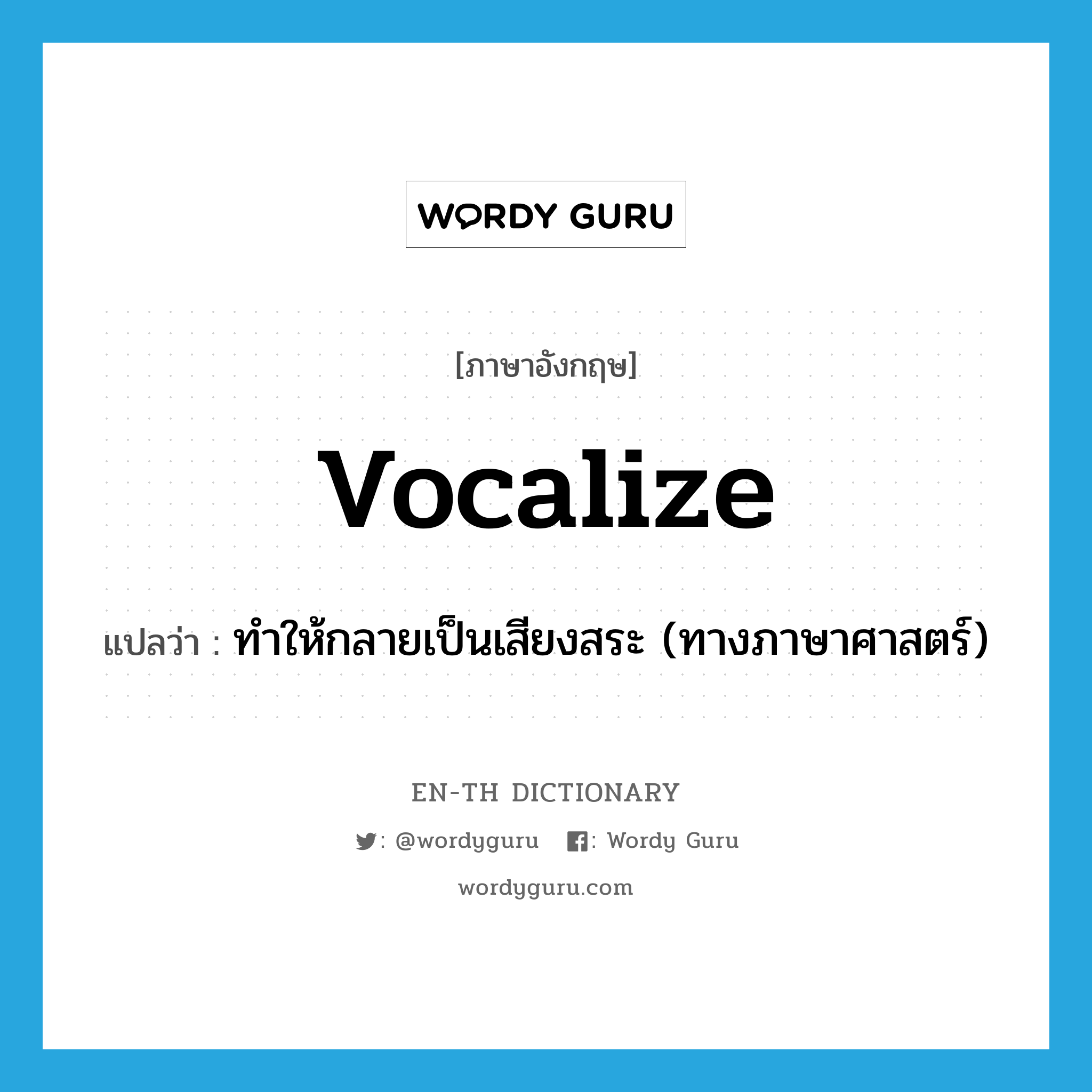 vocalize แปลว่า?, คำศัพท์ภาษาอังกฤษ vocalize แปลว่า ทำให้กลายเป็นเสียงสระ (ทางภาษาศาสตร์) ประเภท VT หมวด VT