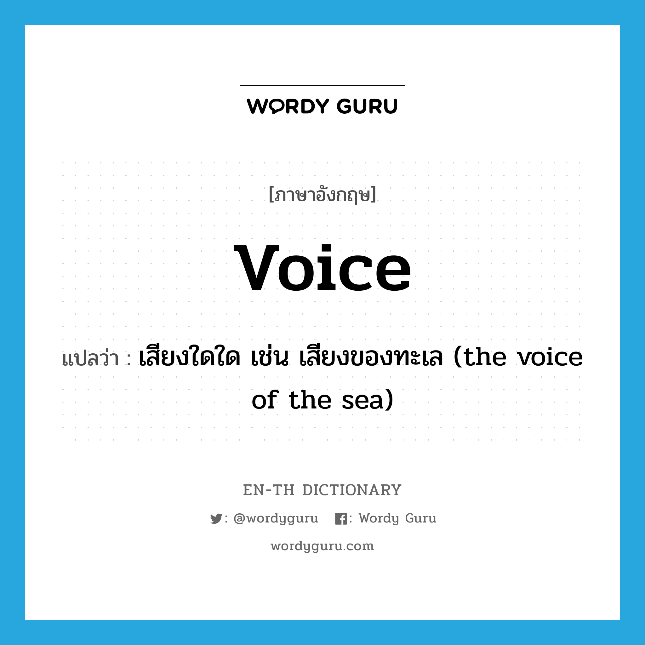 voice แปลว่า?, คำศัพท์ภาษาอังกฤษ voice แปลว่า เสียงใดใด เช่น เสียงของทะเล (the voice of the sea) ประเภท N หมวด N