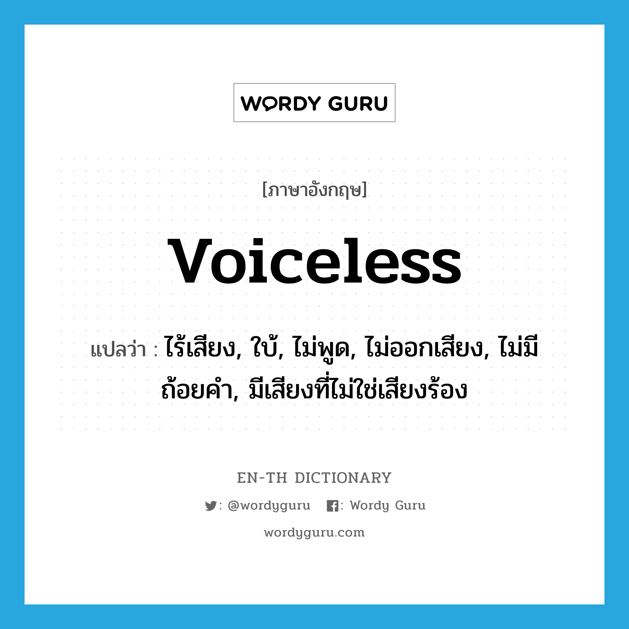 voiceless แปลว่า?, คำศัพท์ภาษาอังกฤษ voiceless แปลว่า ไร้เสียง, ใบ้, ไม่พูด, ไม่ออกเสียง, ไม่มีถ้อยคำ, มีเสียงที่ไม่ใช่เสียงร้อง ประเภท ADJ หมวด ADJ