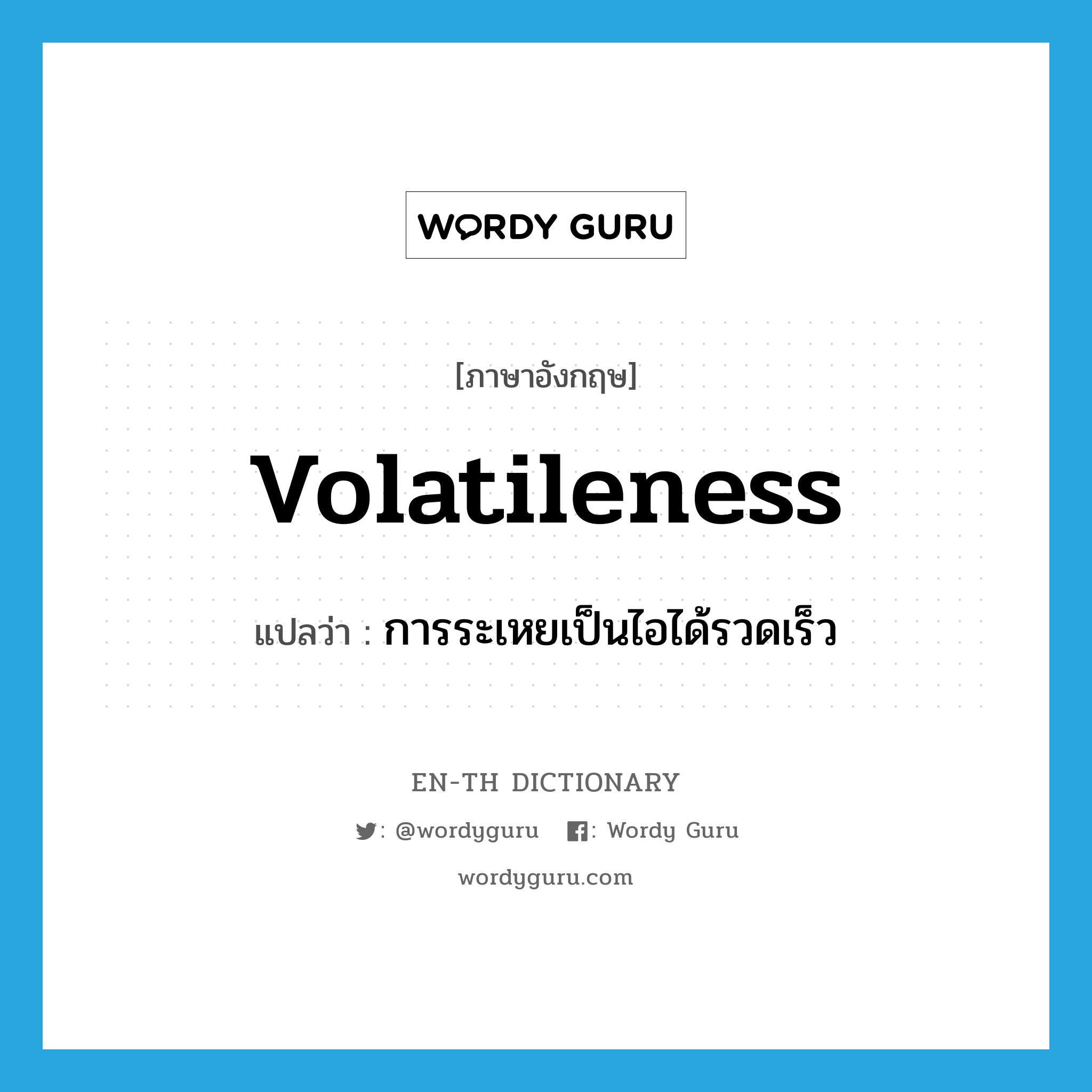 volatileness แปลว่า?, คำศัพท์ภาษาอังกฤษ volatileness แปลว่า การระเหยเป็นไอได้รวดเร็ว ประเภท N หมวด N