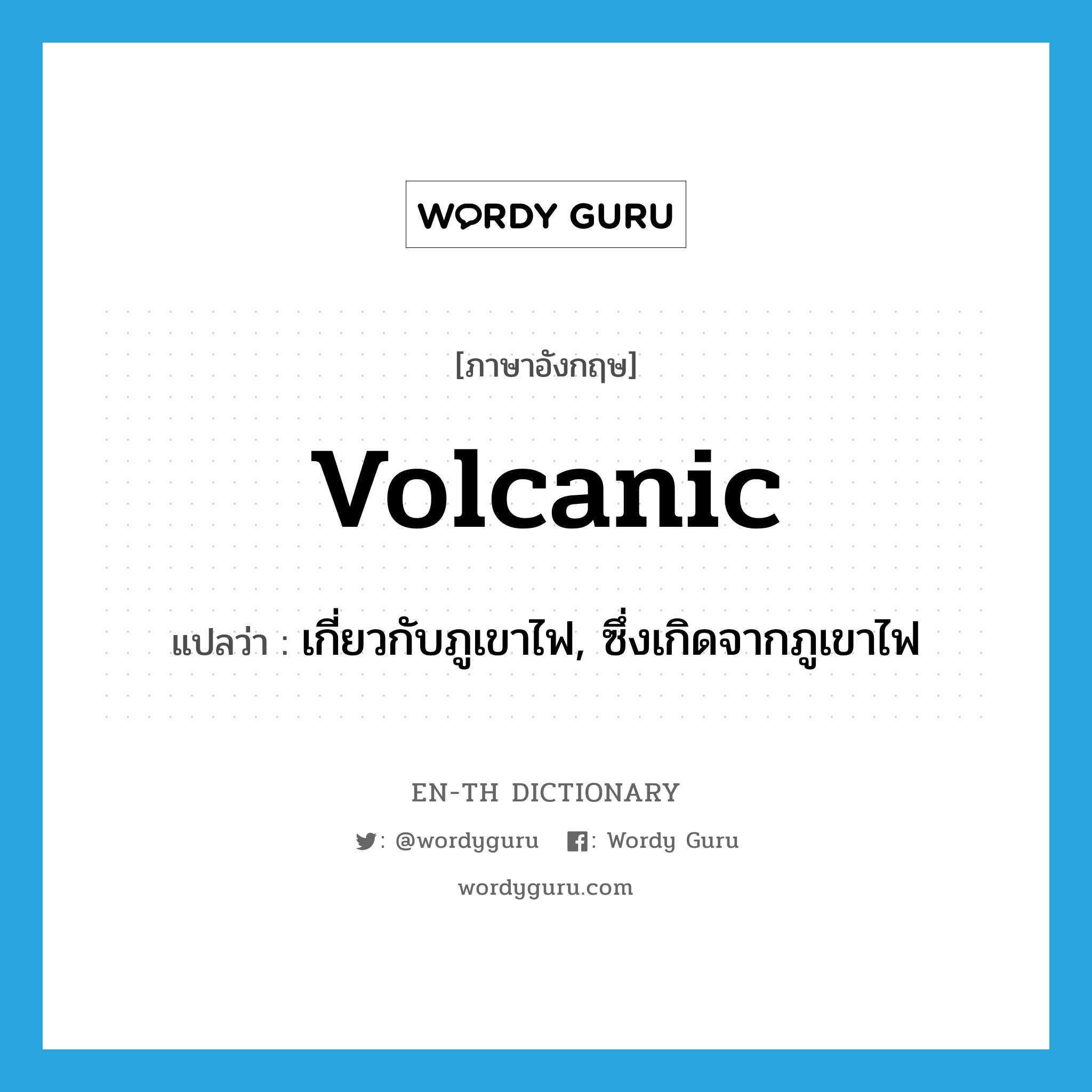 volcanic แปลว่า?, คำศัพท์ภาษาอังกฤษ volcanic แปลว่า เกี่ยวกับภูเขาไฟ, ซึ่งเกิดจากภูเขาไฟ ประเภท ADJ หมวด ADJ