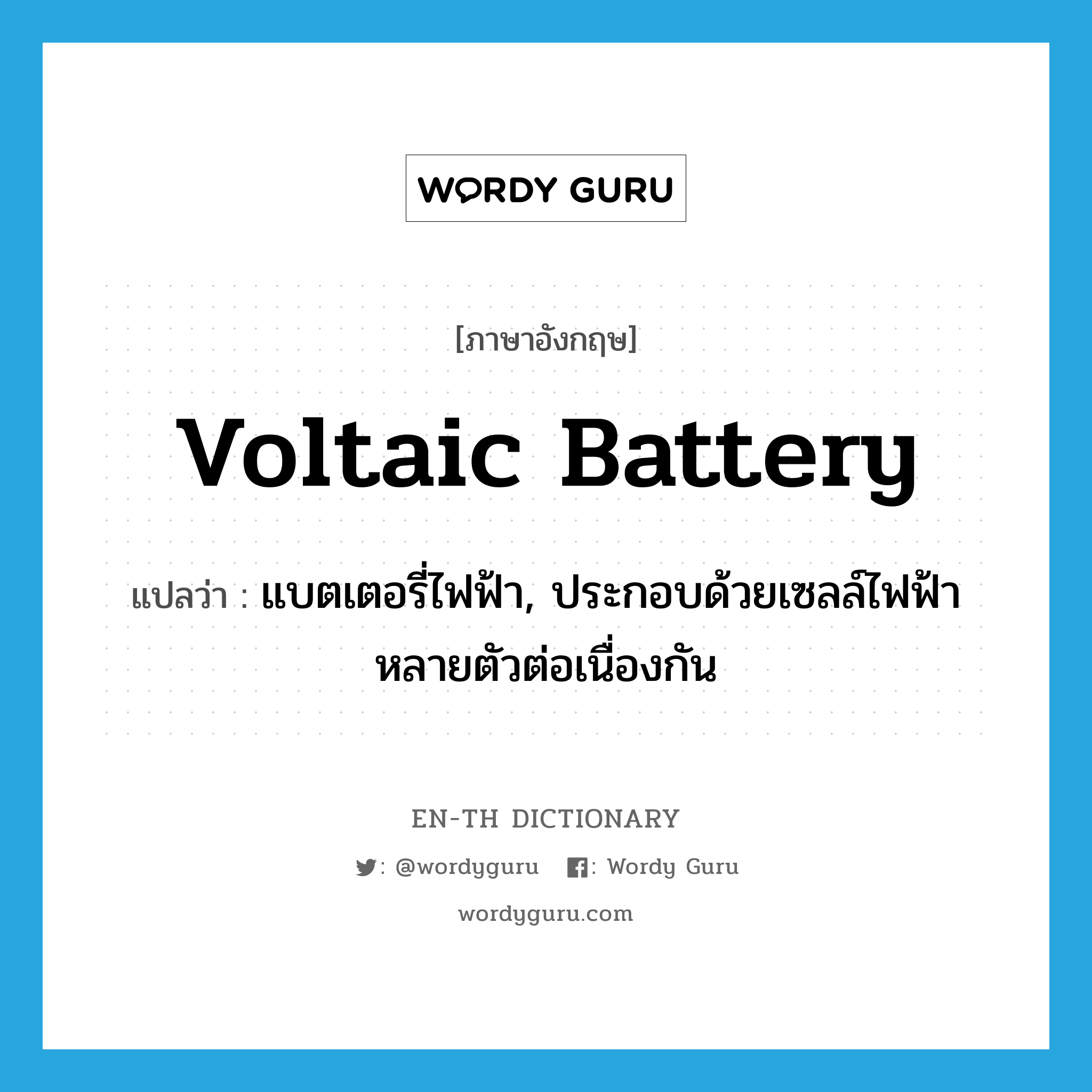 voltaic battery แปลว่า?, คำศัพท์ภาษาอังกฤษ voltaic battery แปลว่า แบตเตอรี่ไฟฟ้า, ประกอบด้วยเซลล์ไฟฟ้าหลายตัวต่อเนื่องกัน ประเภท N หมวด N