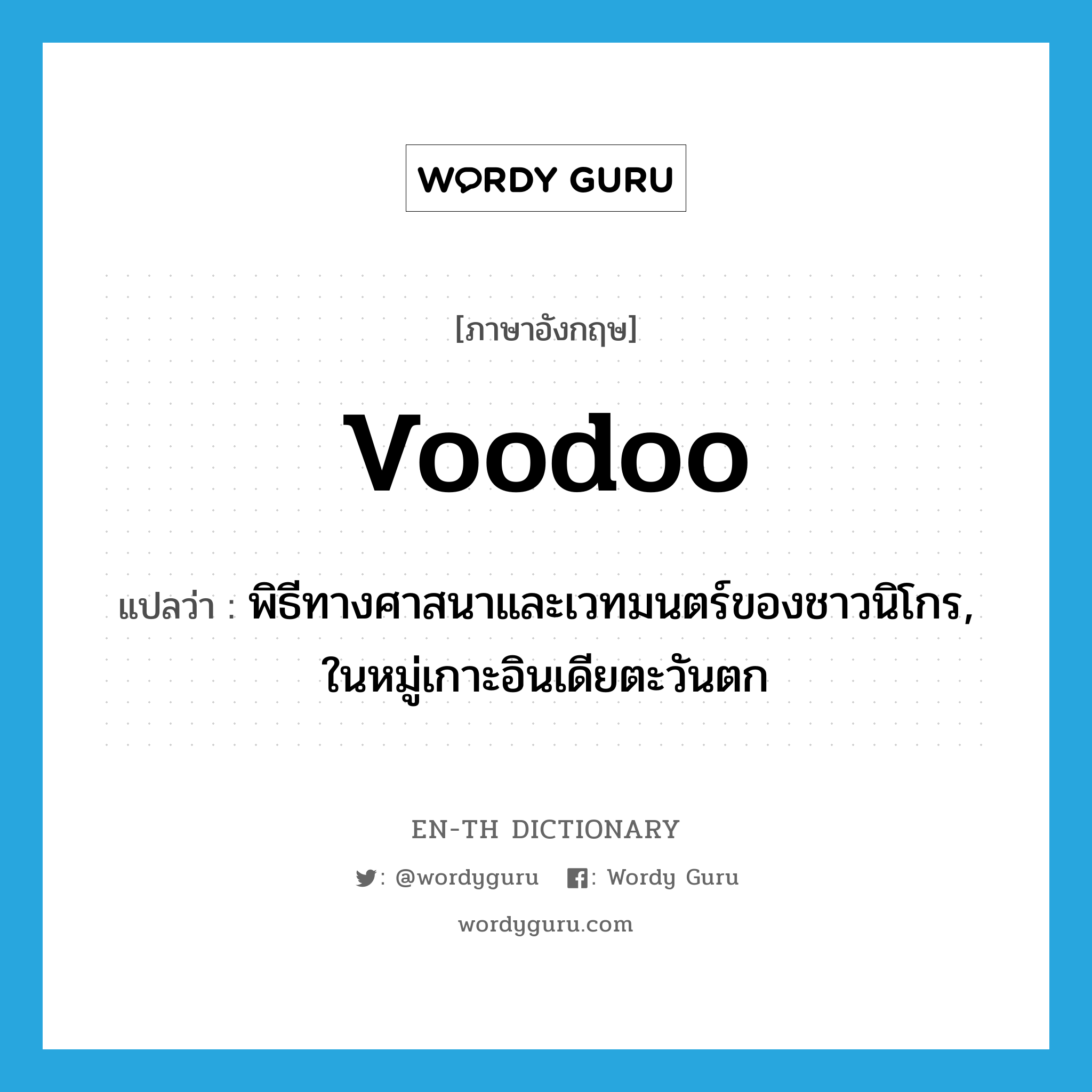 voodoo แปลว่า?, คำศัพท์ภาษาอังกฤษ voodoo แปลว่า พิธีทางศาสนาและเวทมนตร์ของชาวนิโกร, ในหมู่เกาะอินเดียตะวันตก ประเภท N หมวด N