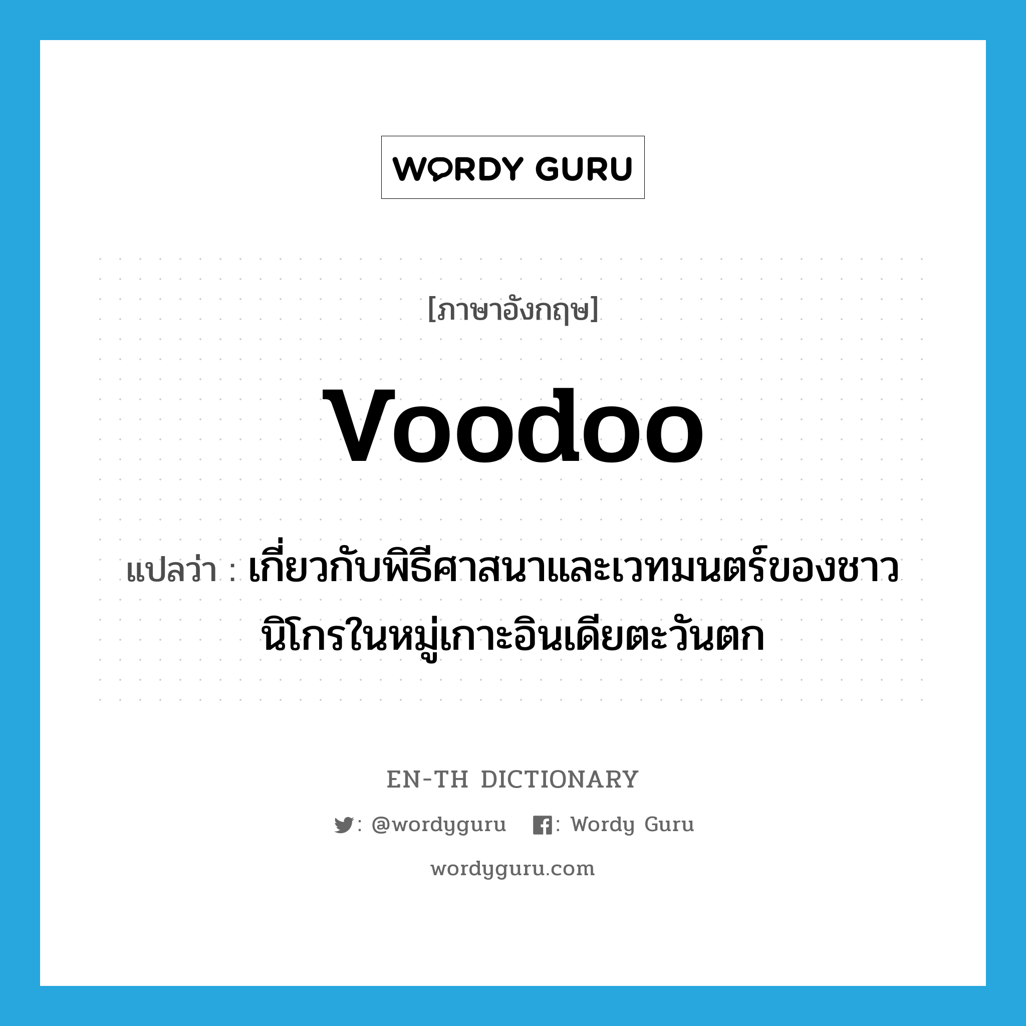 voodoo แปลว่า?, คำศัพท์ภาษาอังกฤษ voodoo แปลว่า เกี่ยวกับพิธีศาสนาและเวทมนตร์ของชาวนิโกรในหมู่เกาะอินเดียตะวันตก ประเภท ADJ หมวด ADJ