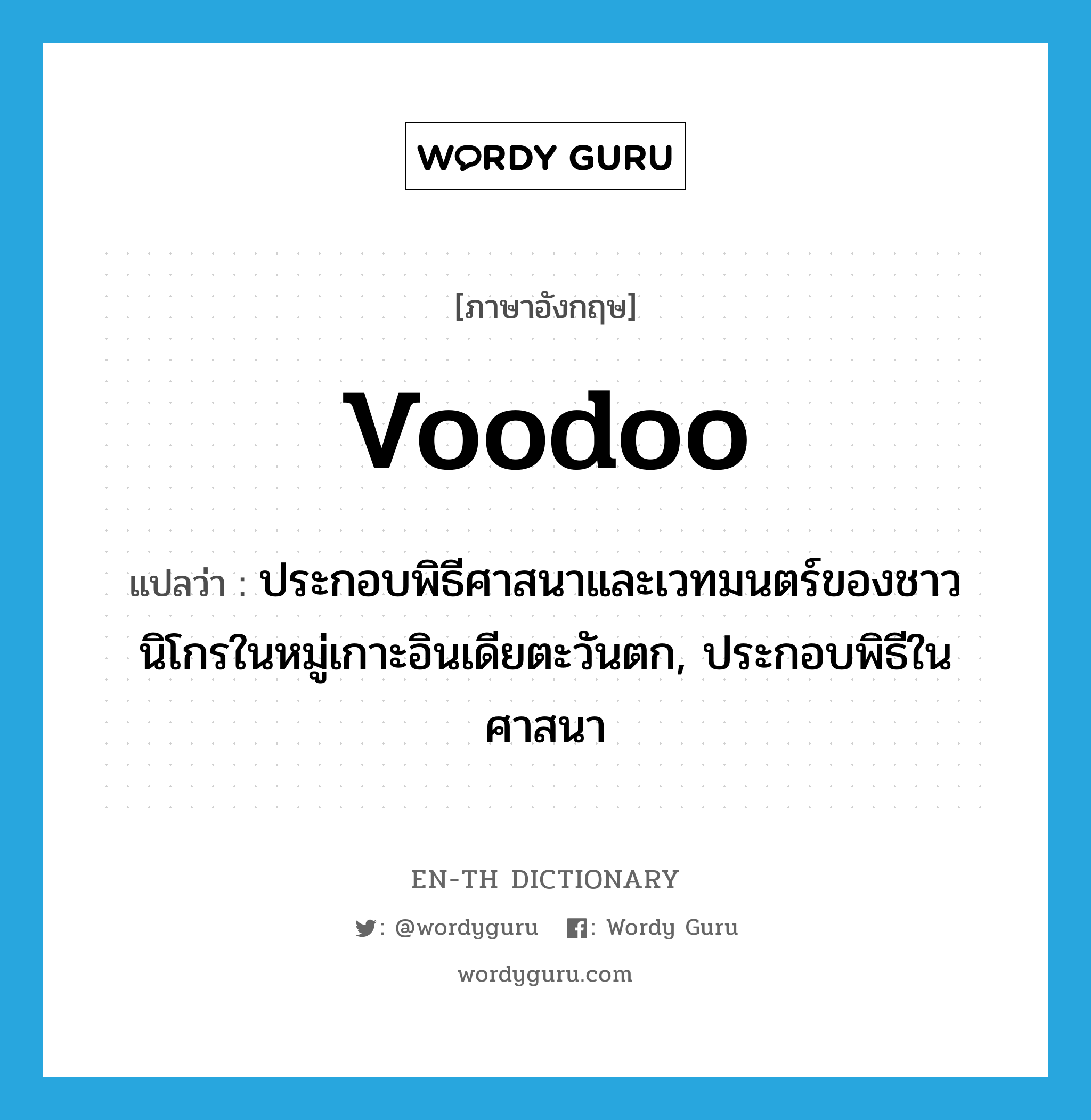 voodoo แปลว่า?, คำศัพท์ภาษาอังกฤษ voodoo แปลว่า ประกอบพิธีศาสนาและเวทมนตร์ของชาวนิโกรในหมู่เกาะอินเดียตะวันตก, ประกอบพิธีในศาสนา ประเภท VT หมวด VT