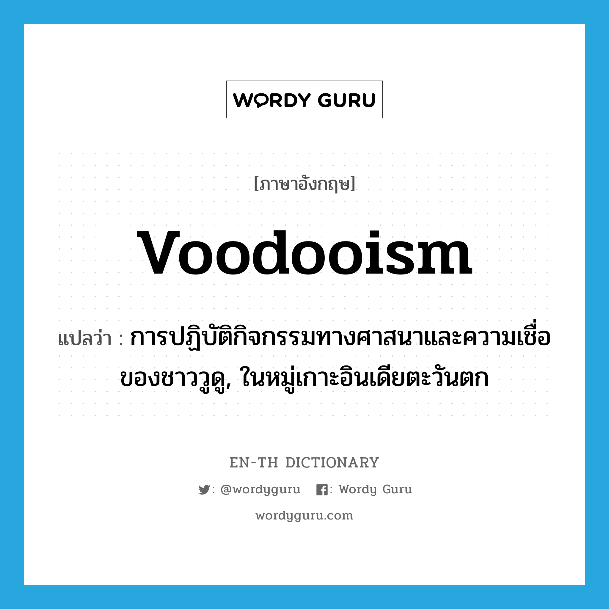 voodooism แปลว่า?, คำศัพท์ภาษาอังกฤษ voodooism แปลว่า การปฏิบัติกิจกรรมทางศาสนาและความเชื่อของชาววูดู, ในหมู่เกาะอินเดียตะวันตก ประเภท N หมวด N