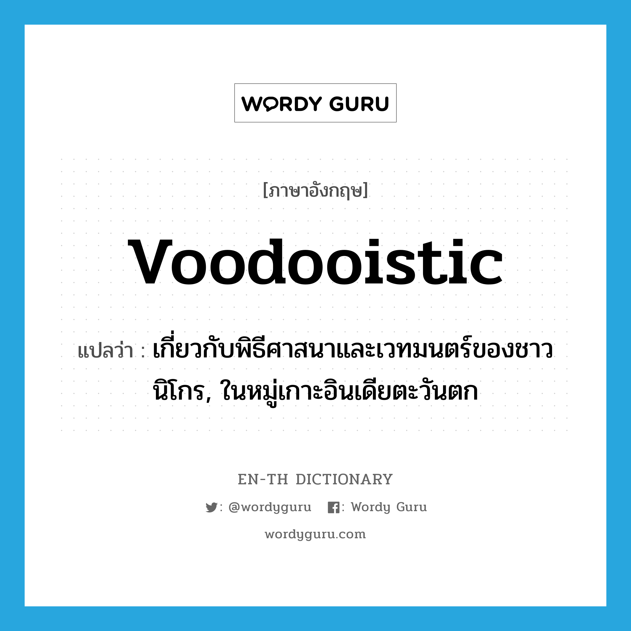 voodooistic แปลว่า?, คำศัพท์ภาษาอังกฤษ voodooistic แปลว่า เกี่ยวกับพิธีศาสนาและเวทมนตร์ของชาวนิโกร, ในหมู่เกาะอินเดียตะวันตก ประเภท ADJ หมวด ADJ