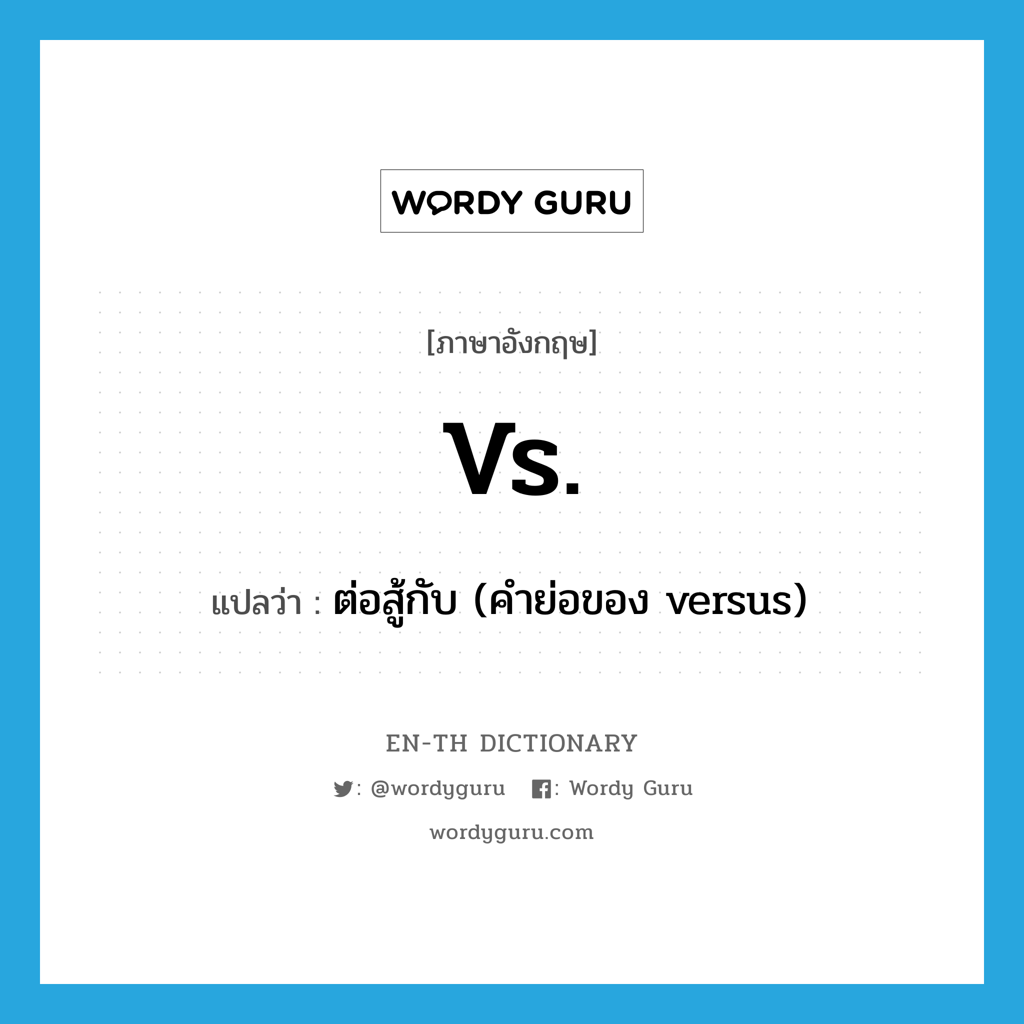 vs. แปลว่า?, คำศัพท์ภาษาอังกฤษ vs. แปลว่า ต่อสู้กับ (คำย่อของ versus) ประเภท N หมวด N