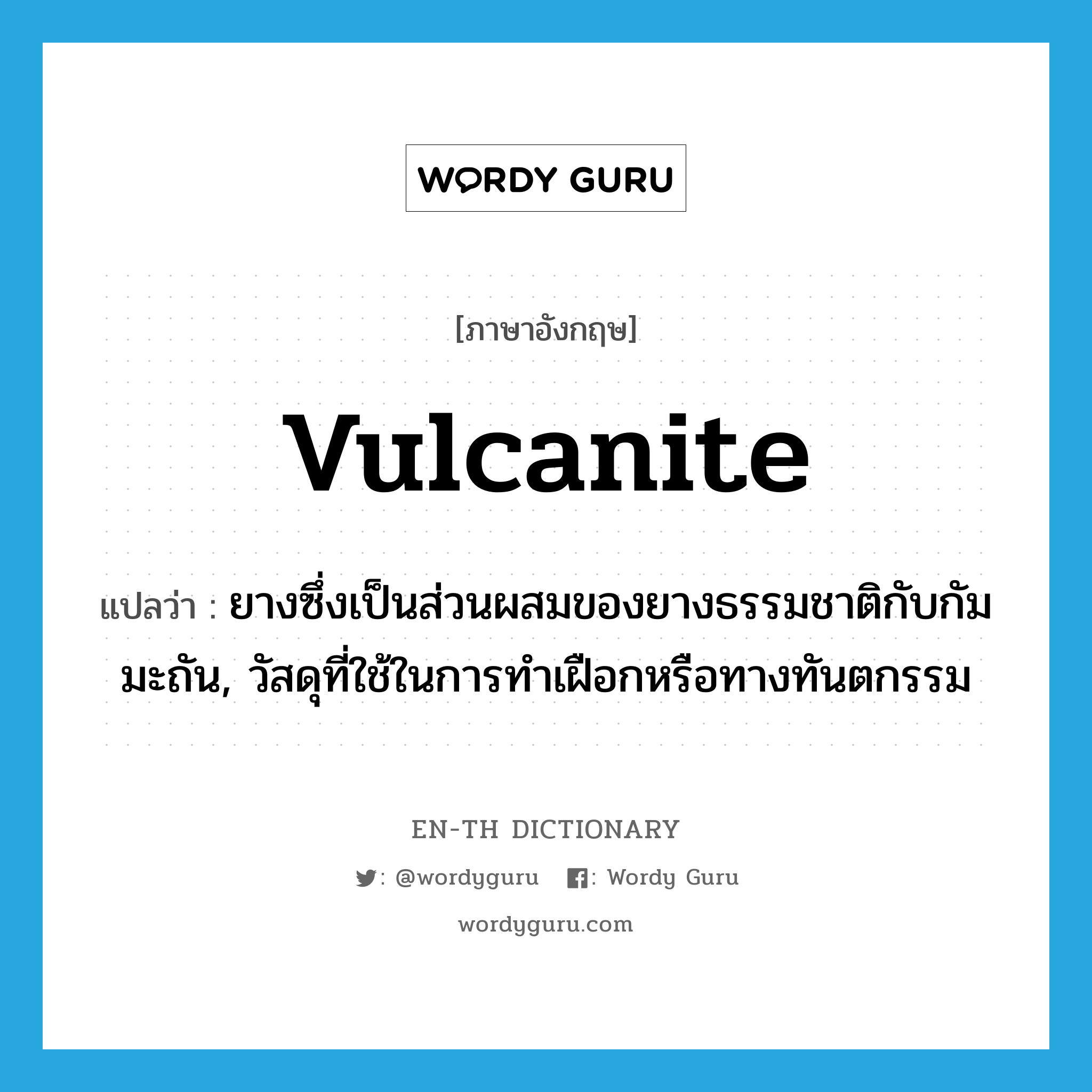 vulcanite แปลว่า?, คำศัพท์ภาษาอังกฤษ vulcanite แปลว่า ยางซึ่งเป็นส่วนผสมของยางธรรมชาติกับกัมมะถัน, วัสดุที่ใช้ในการทำเฝือกหรือทางทันตกรรม ประเภท N หมวด N