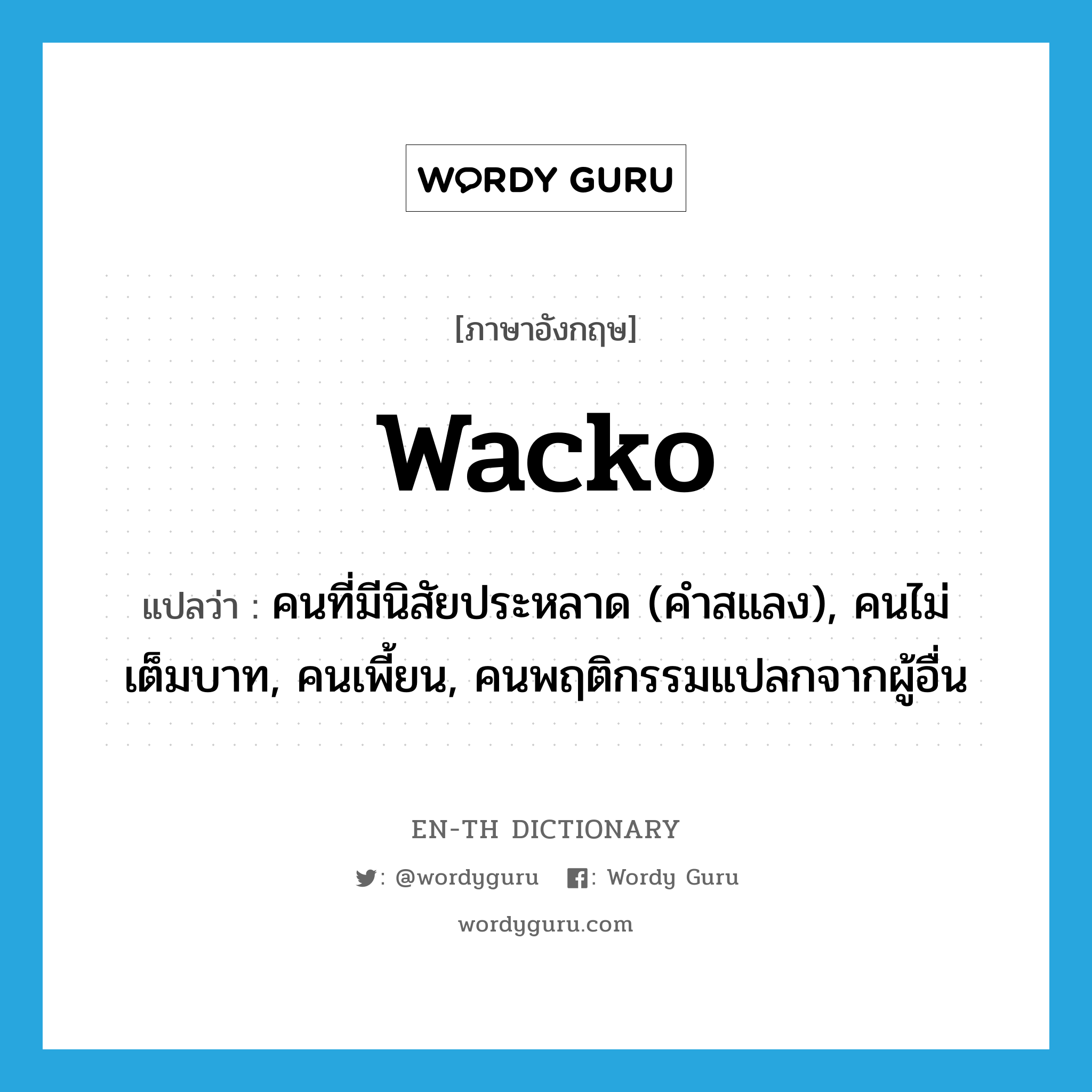 wacko แปลว่า?, คำศัพท์ภาษาอังกฤษ wacko แปลว่า คนที่มีนิสัยประหลาด (คำสแลง), คนไม่เต็มบาท, คนเพี้ยน, คนพฤติกรรมแปลกจากผู้อื่น ประเภท N หมวด N
