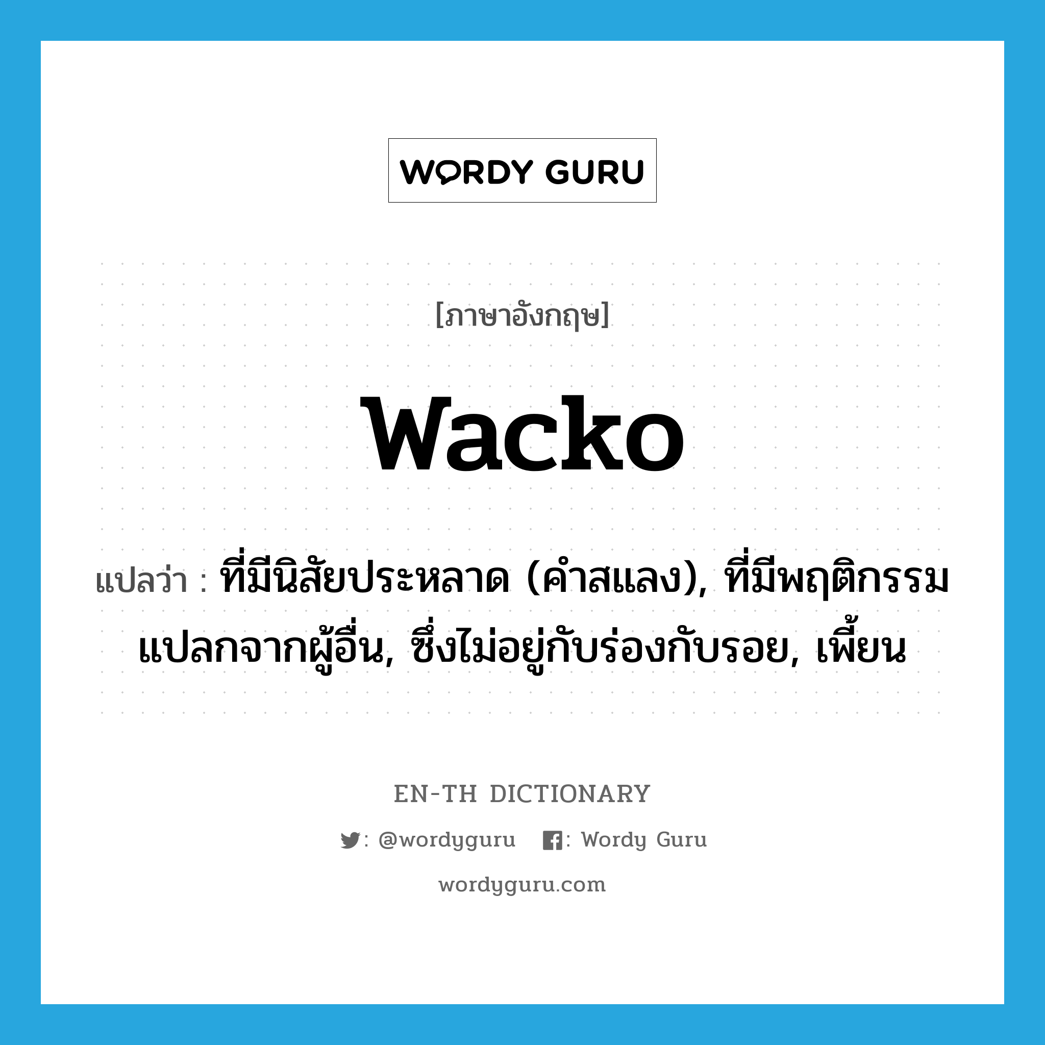 wacko แปลว่า?, คำศัพท์ภาษาอังกฤษ wacko แปลว่า ที่มีนิสัยประหลาด (คำสแลง), ที่มีพฤติกรรมแปลกจากผู้อื่น, ซึ่งไม่อยู่กับร่องกับรอย, เพี้ยน ประเภท ADJ หมวด ADJ