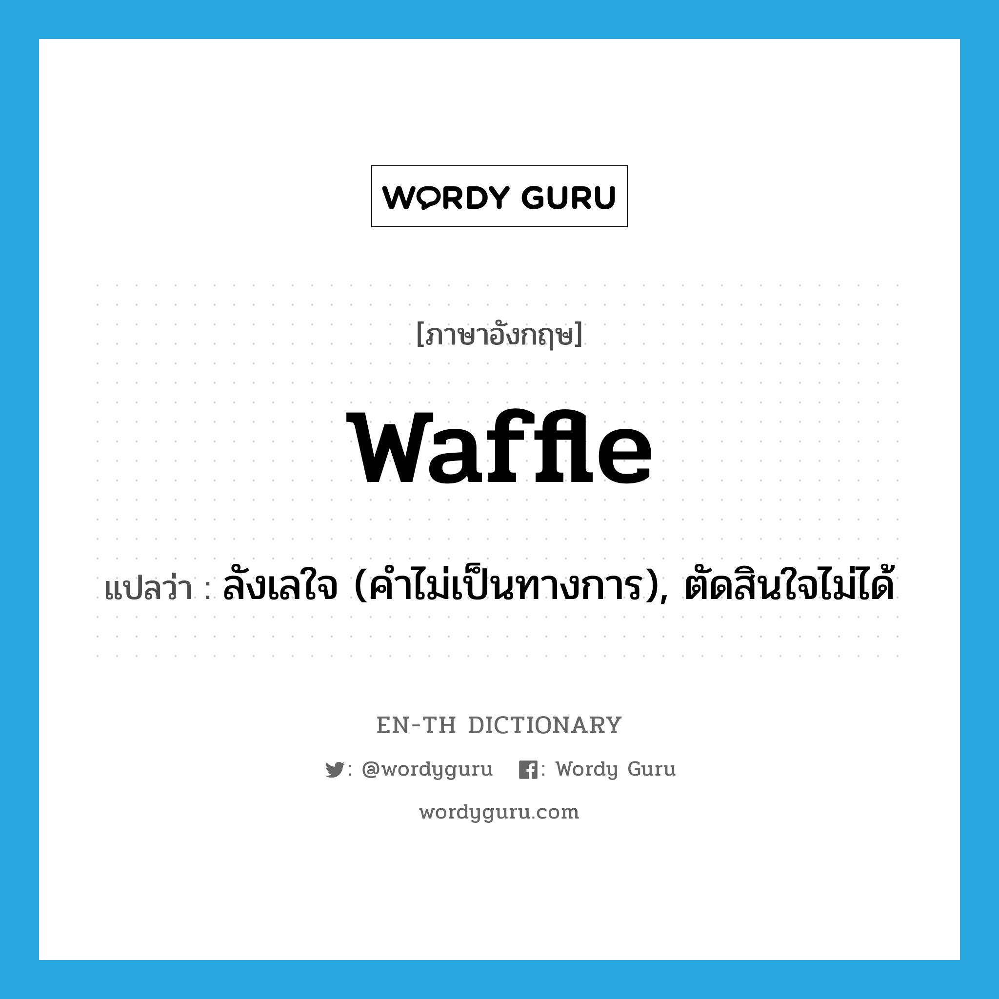 waffle แปลว่า?, คำศัพท์ภาษาอังกฤษ waffle แปลว่า ลังเลใจ (คำไม่เป็นทางการ), ตัดสินใจไม่ได้ ประเภท VI หมวด VI