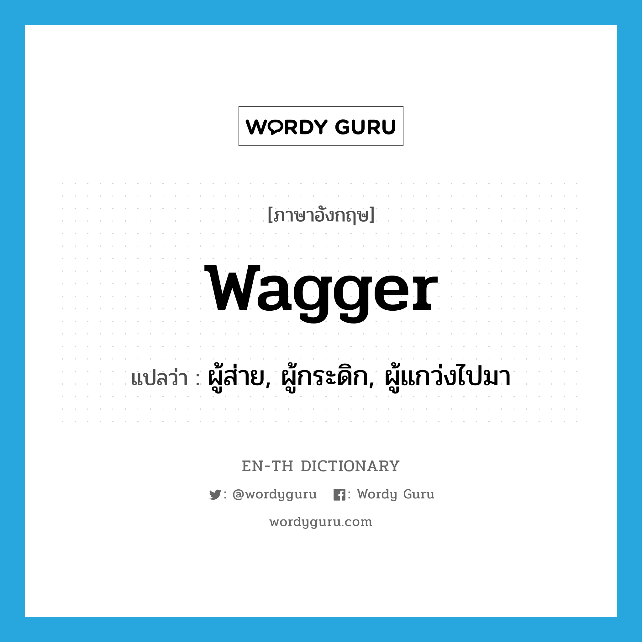 wagger แปลว่า?, คำศัพท์ภาษาอังกฤษ wagger แปลว่า ผู้ส่าย, ผู้กระดิก, ผู้แกว่งไปมา ประเภท N หมวด N