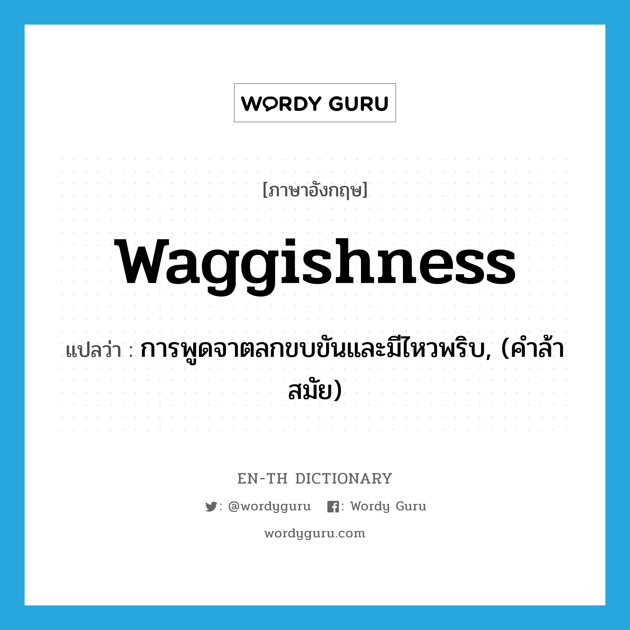 waggishness แปลว่า?, คำศัพท์ภาษาอังกฤษ waggishness แปลว่า การพูดจาตลกขบขันและมีไหวพริบ, (คำล้าสมัย) ประเภท N หมวด N