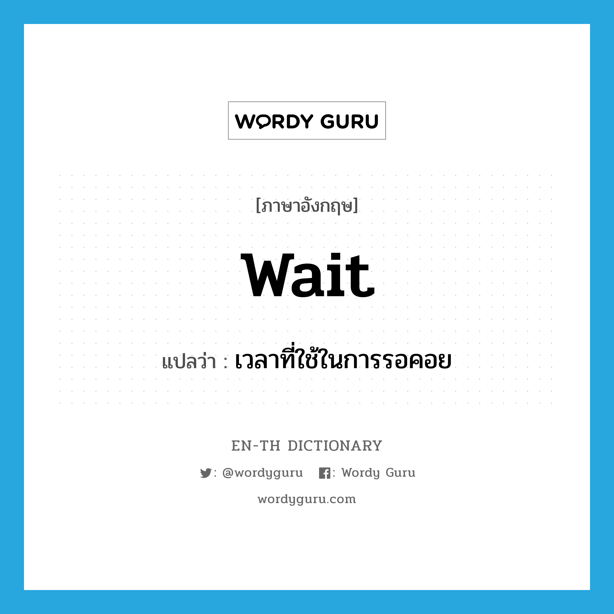 wait แปลว่า?, คำศัพท์ภาษาอังกฤษ wait แปลว่า เวลาที่ใช้ในการรอคอย ประเภท N หมวด N