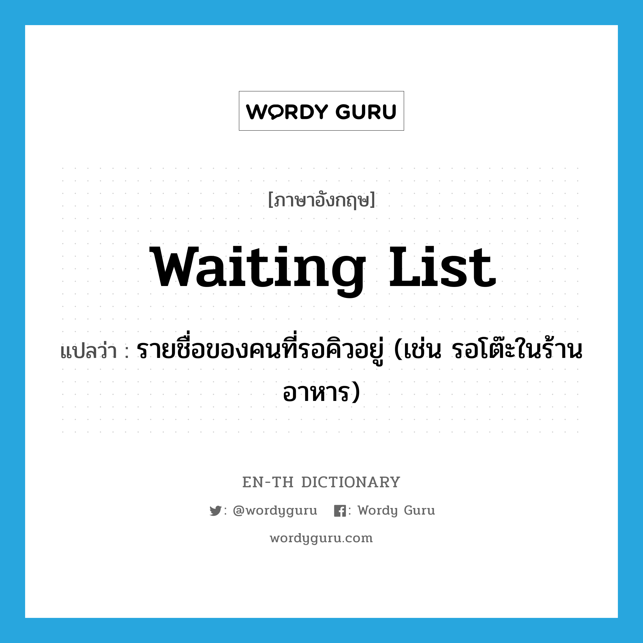 waiting list แปลว่า?, คำศัพท์ภาษาอังกฤษ waiting list แปลว่า รายชื่อของคนที่รอคิวอยู่ (เช่น รอโต๊ะในร้านอาหาร) ประเภท N หมวด N