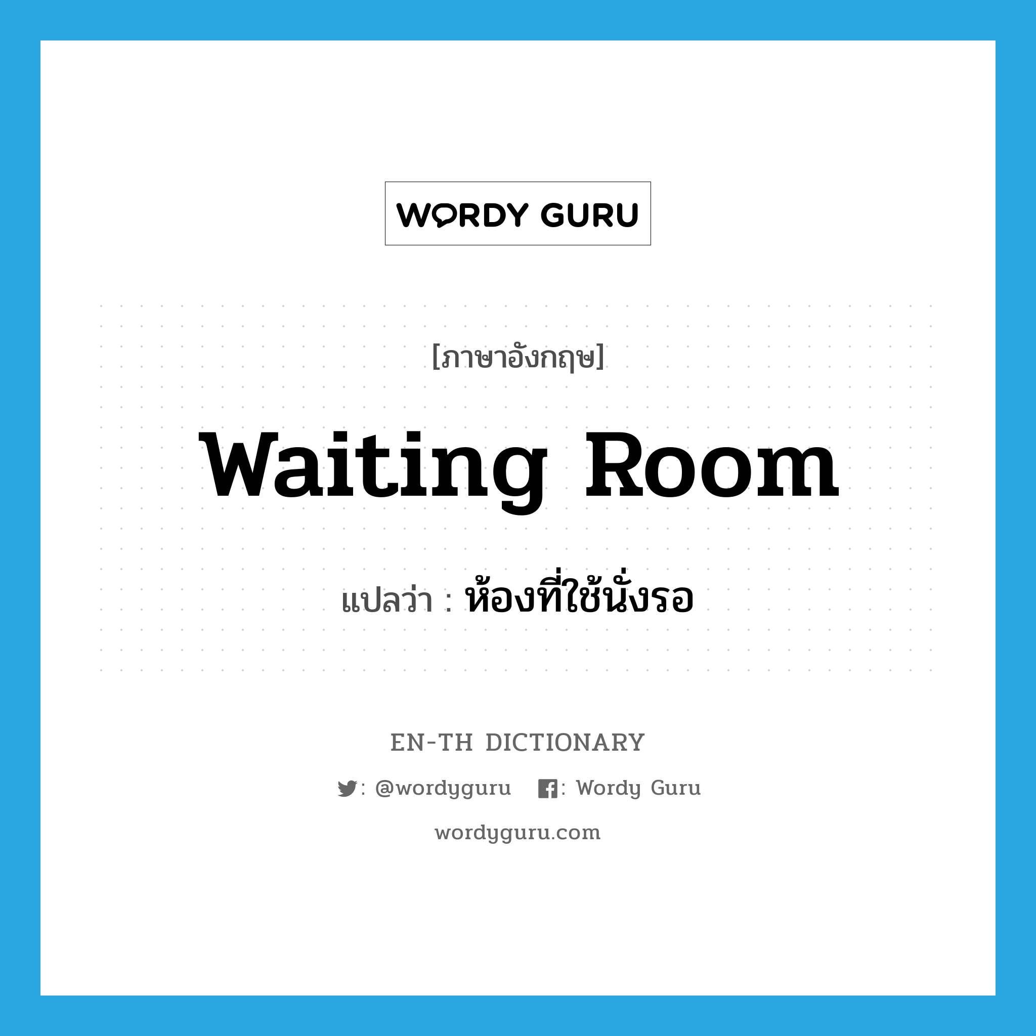 waiting room แปลว่า?, คำศัพท์ภาษาอังกฤษ waiting room แปลว่า ห้องที่ใช้นั่งรอ ประเภท N หมวด N