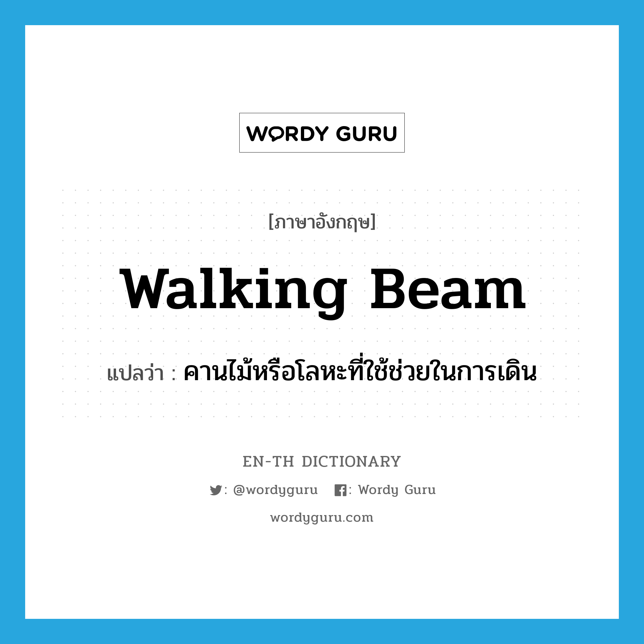 walking beam แปลว่า?, คำศัพท์ภาษาอังกฤษ walking beam แปลว่า คานไม้หรือโลหะที่ใช้ช่วยในการเดิน ประเภท N หมวด N