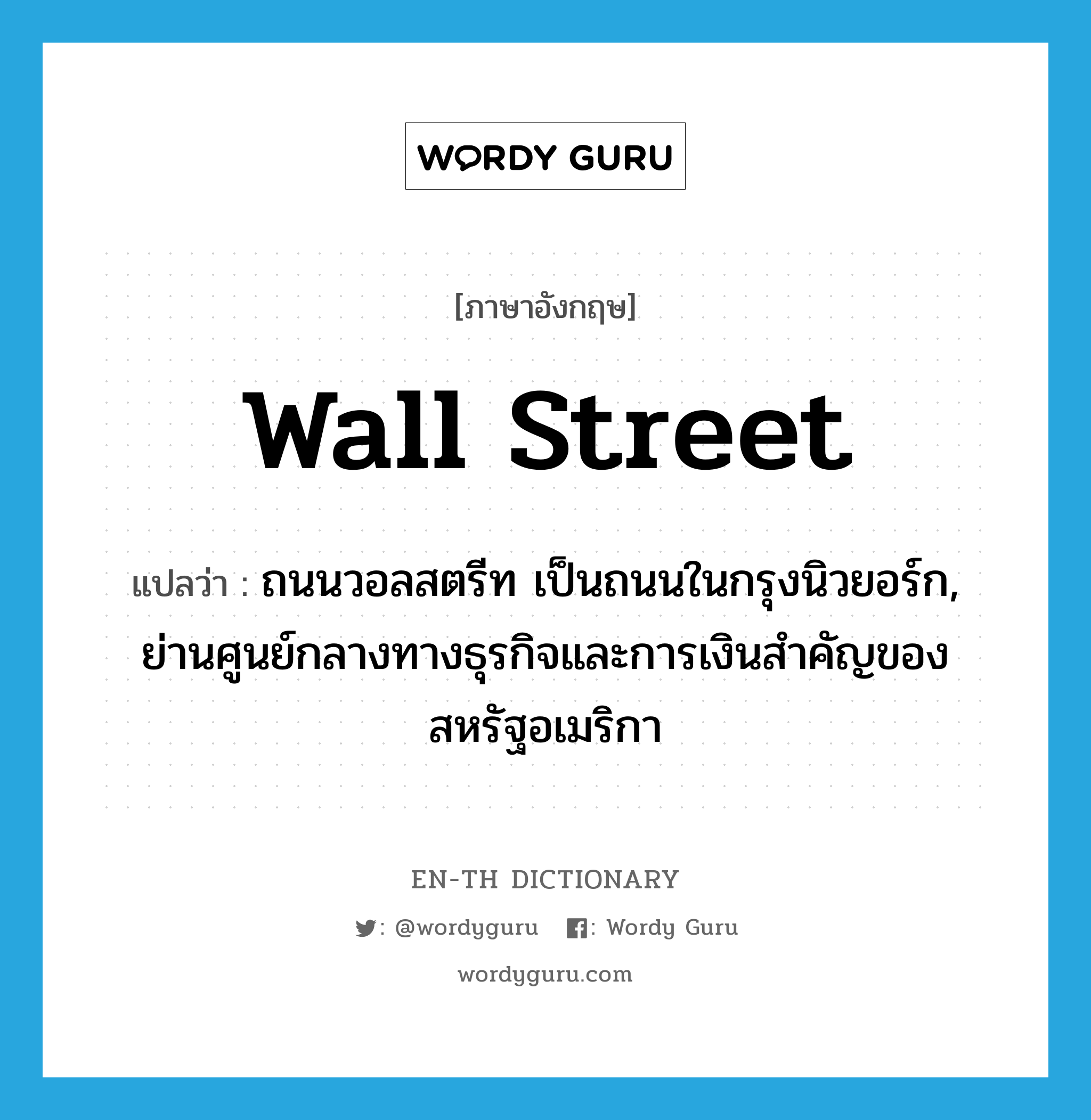 Wall Street แปลว่า?, คำศัพท์ภาษาอังกฤษ Wall Street แปลว่า ถนนวอลสตรีท เป็นถนนในกรุงนิวยอร์ก, ย่านศูนย์กลางทางธุรกิจและการเงินสำคัญของสหรัฐอเมริกา ประเภท N หมวด N