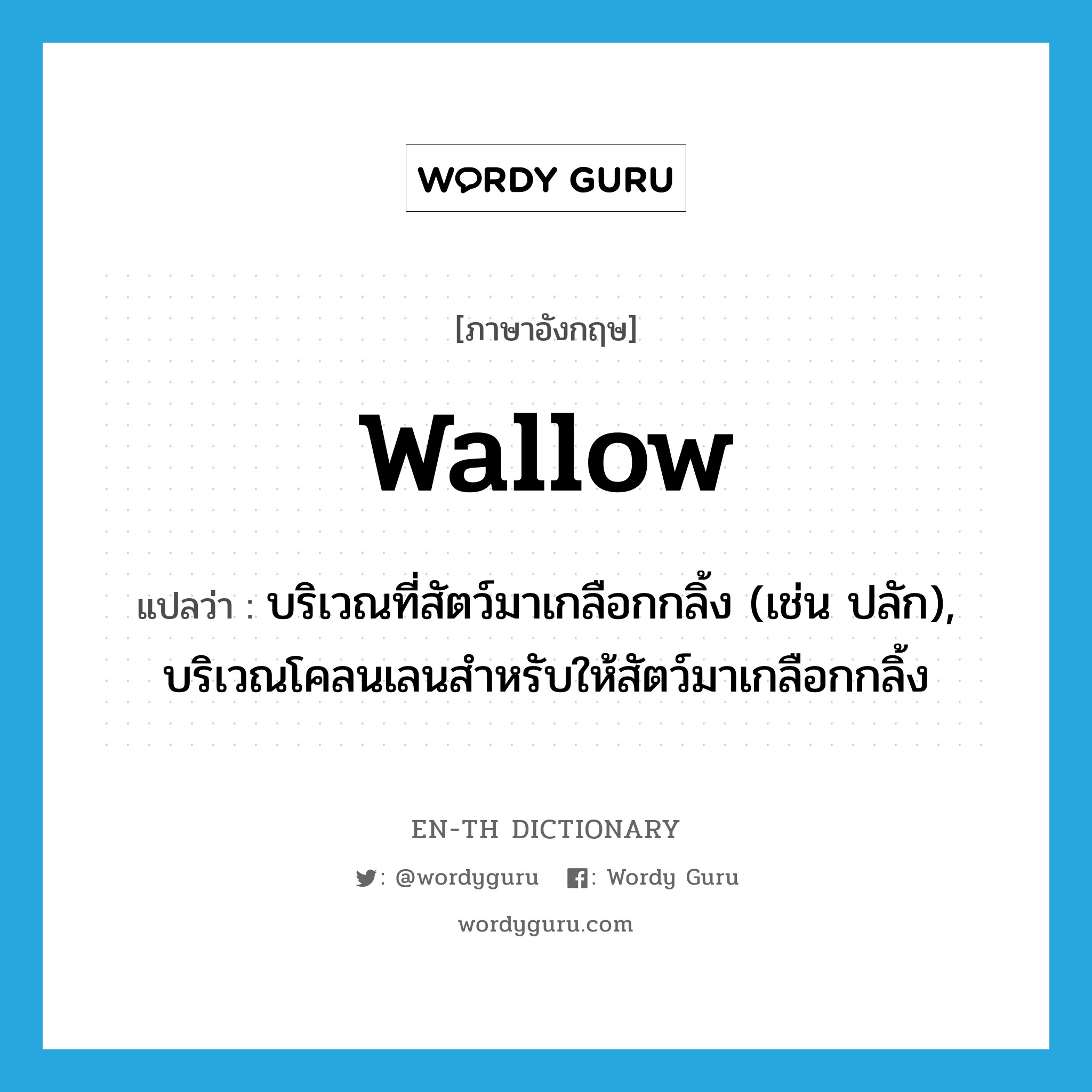 wallow แปลว่า?, คำศัพท์ภาษาอังกฤษ wallow แปลว่า บริเวณที่สัตว์มาเกลือกกลิ้ง (เช่น ปลัก), บริเวณโคลนเลนสำหรับให้สัตว์มาเกลือกกลิ้ง ประเภท N หมวด N