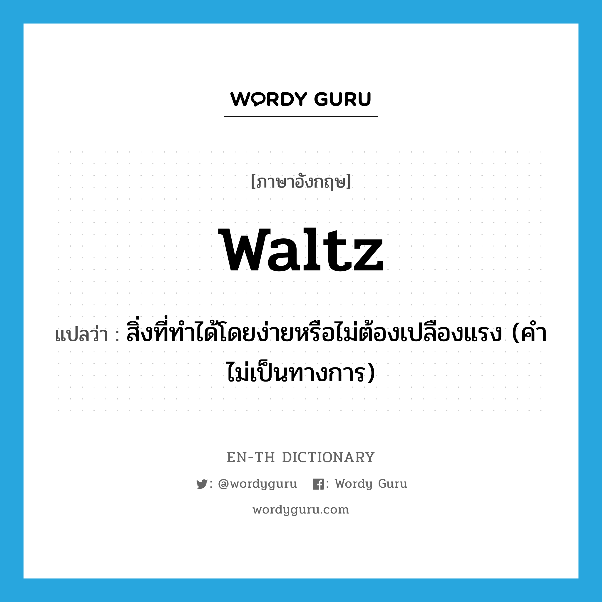 waltz แปลว่า?, คำศัพท์ภาษาอังกฤษ waltz แปลว่า สิ่งที่ทำได้โดยง่ายหรือไม่ต้องเปลืองแรง (คำไม่เป็นทางการ) ประเภท N หมวด N