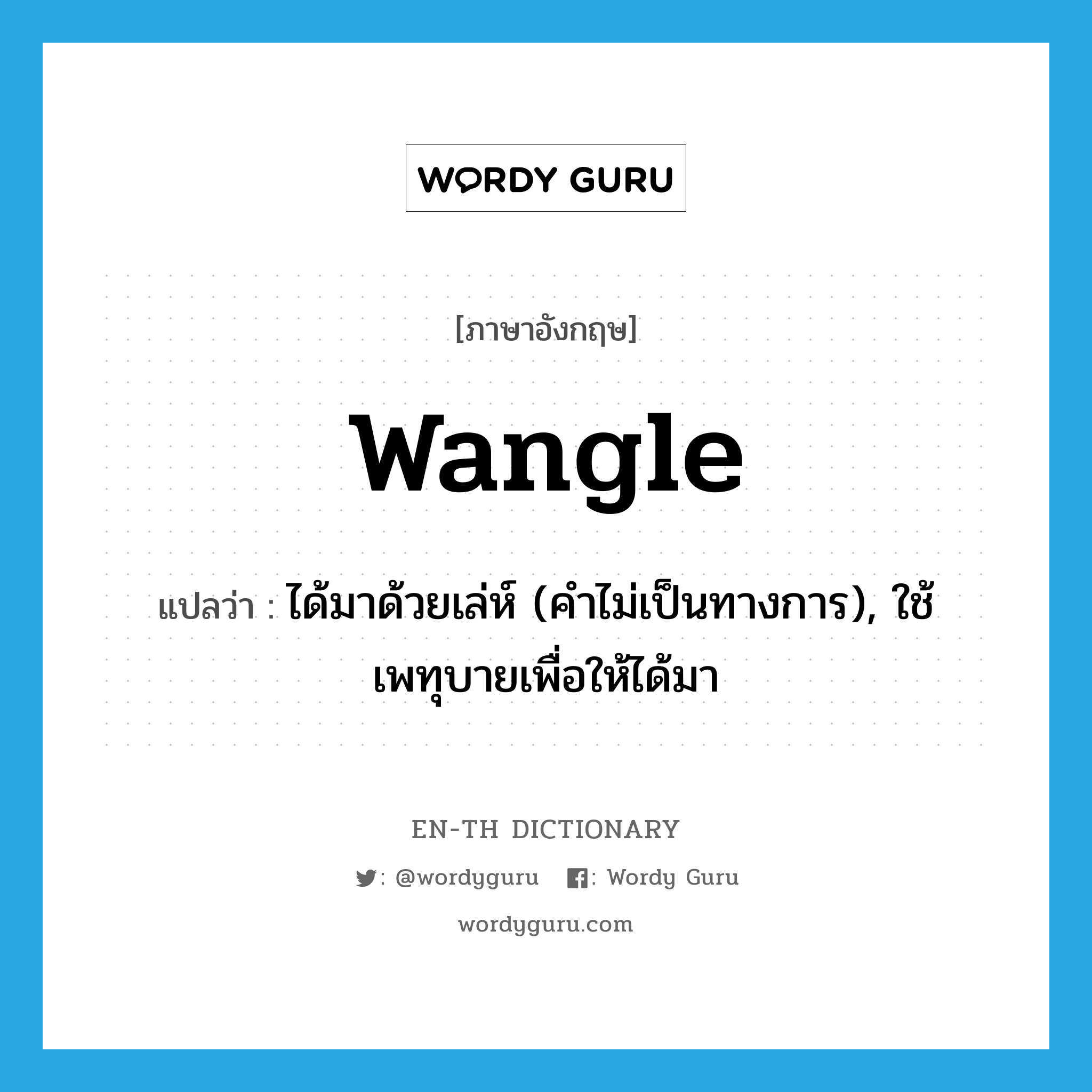 wangle แปลว่า?, คำศัพท์ภาษาอังกฤษ wangle แปลว่า ได้มาด้วยเล่ห์ (คำไม่เป็นทางการ), ใช้เพทุบายเพื่อให้ได้มา ประเภท VT หมวด VT
