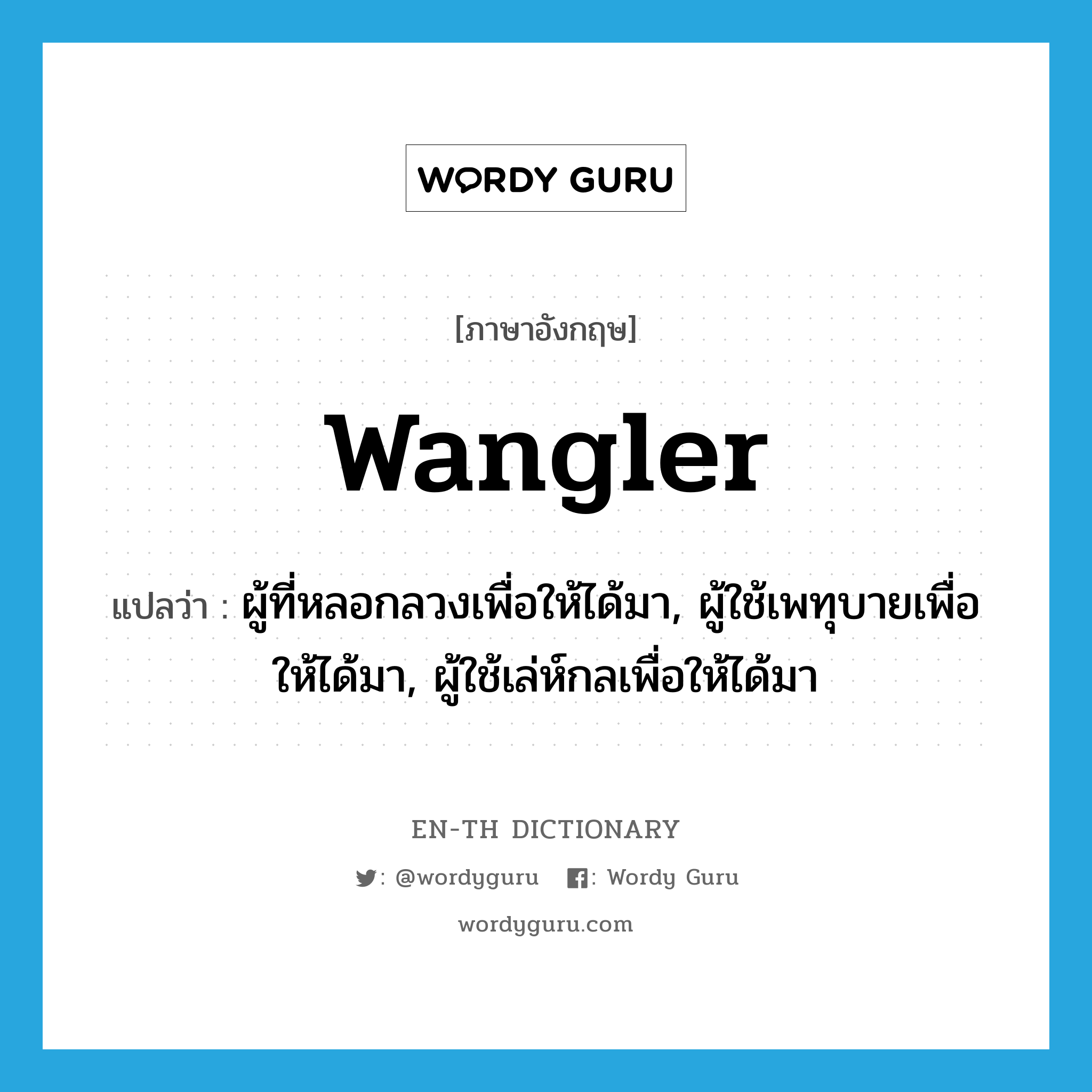 wangler แปลว่า?, คำศัพท์ภาษาอังกฤษ wangler แปลว่า ผู้ที่หลอกลวงเพื่อให้ได้มา, ผู้ใช้เพทุบายเพื่อให้ได้มา, ผู้ใช้เล่ห์กลเพื่อให้ได้มา ประเภท N หมวด N