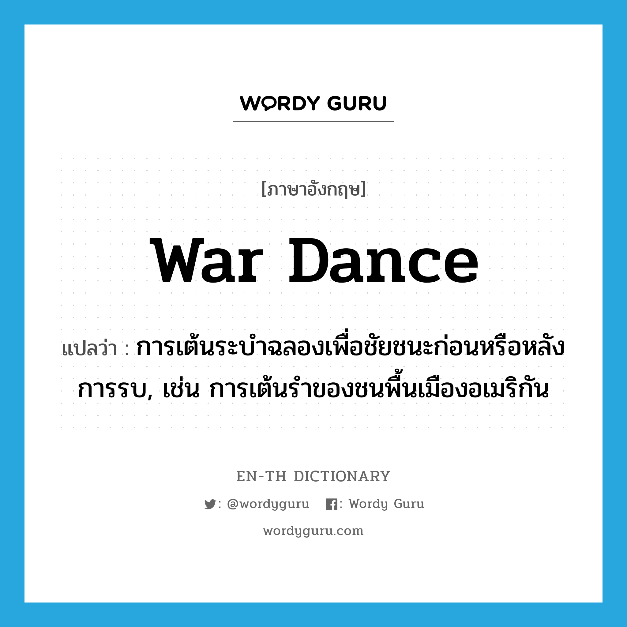 war dance แปลว่า?, คำศัพท์ภาษาอังกฤษ war dance แปลว่า การเต้นระบำฉลองเพื่อชัยชนะก่อนหรือหลังการรบ, เช่น การเต้นรำของชนพื้นเมืองอเมริกัน ประเภท N หมวด N