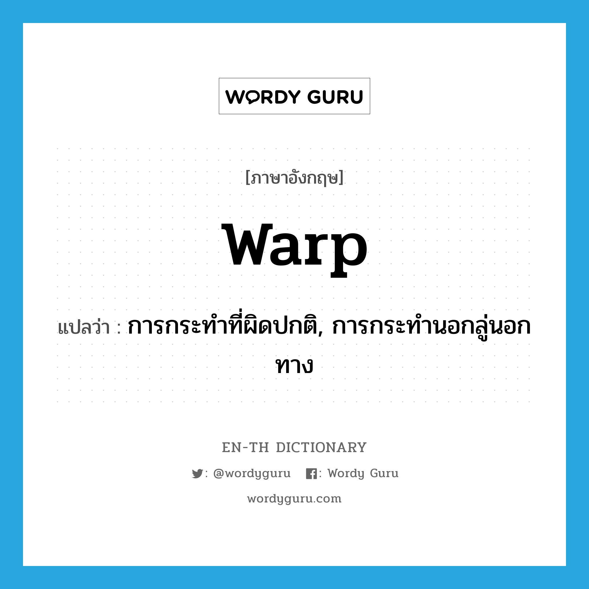 warp แปลว่า?, คำศัพท์ภาษาอังกฤษ warp แปลว่า การกระทำที่ผิดปกติ, การกระทำนอกลู่นอกทาง ประเภท N หมวด N