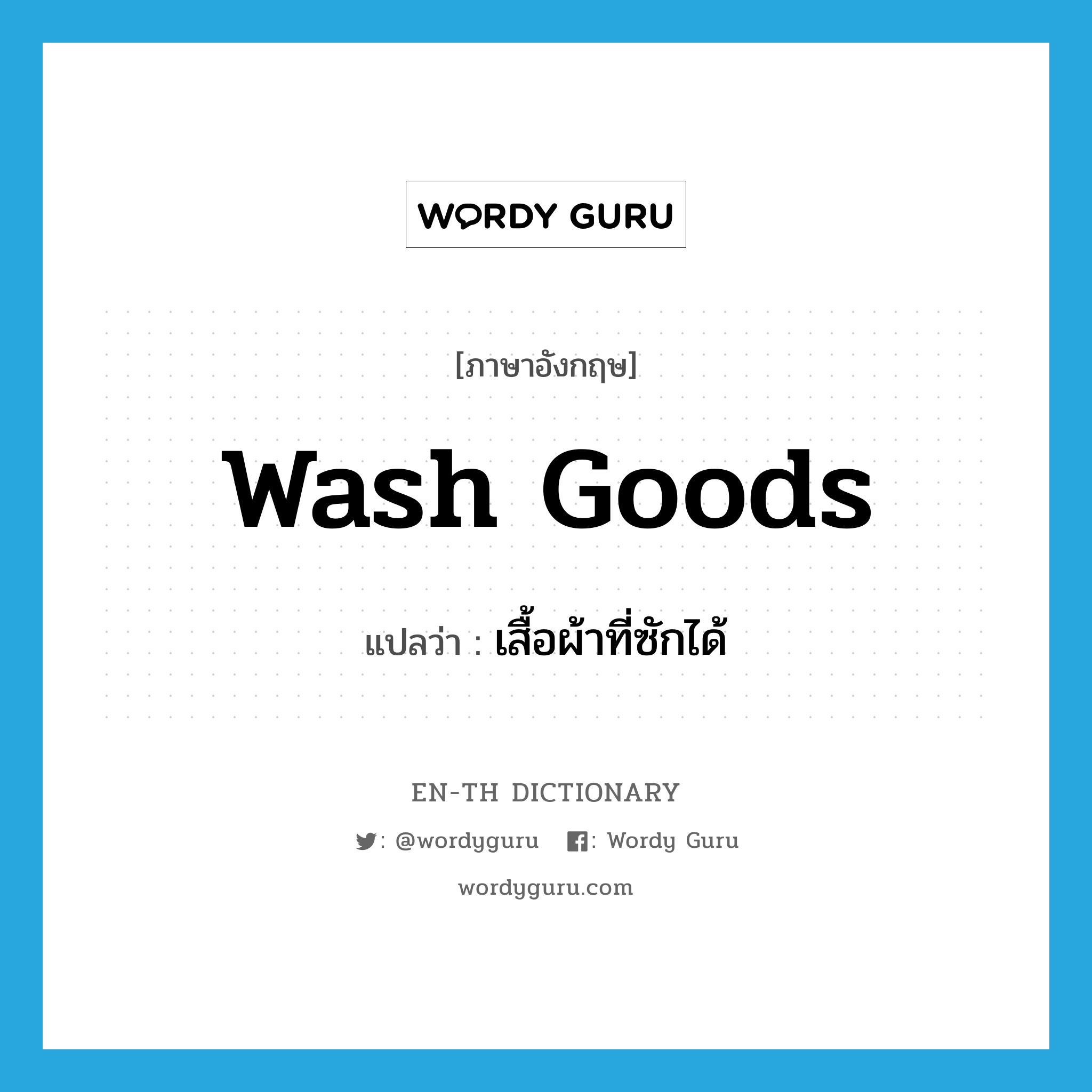wash goods แปลว่า?, คำศัพท์ภาษาอังกฤษ wash goods แปลว่า เสื้อผ้าที่ซักได้ ประเภท N หมวด N