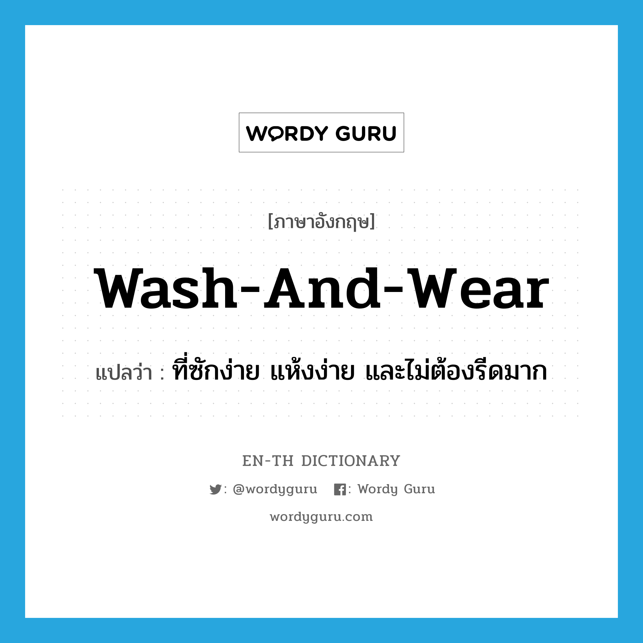 wash-and-wear แปลว่า?, คำศัพท์ภาษาอังกฤษ wash-and-wear แปลว่า ที่ซักง่าย แห้งง่าย และไม่ต้องรีดมาก ประเภท ADJ หมวด ADJ