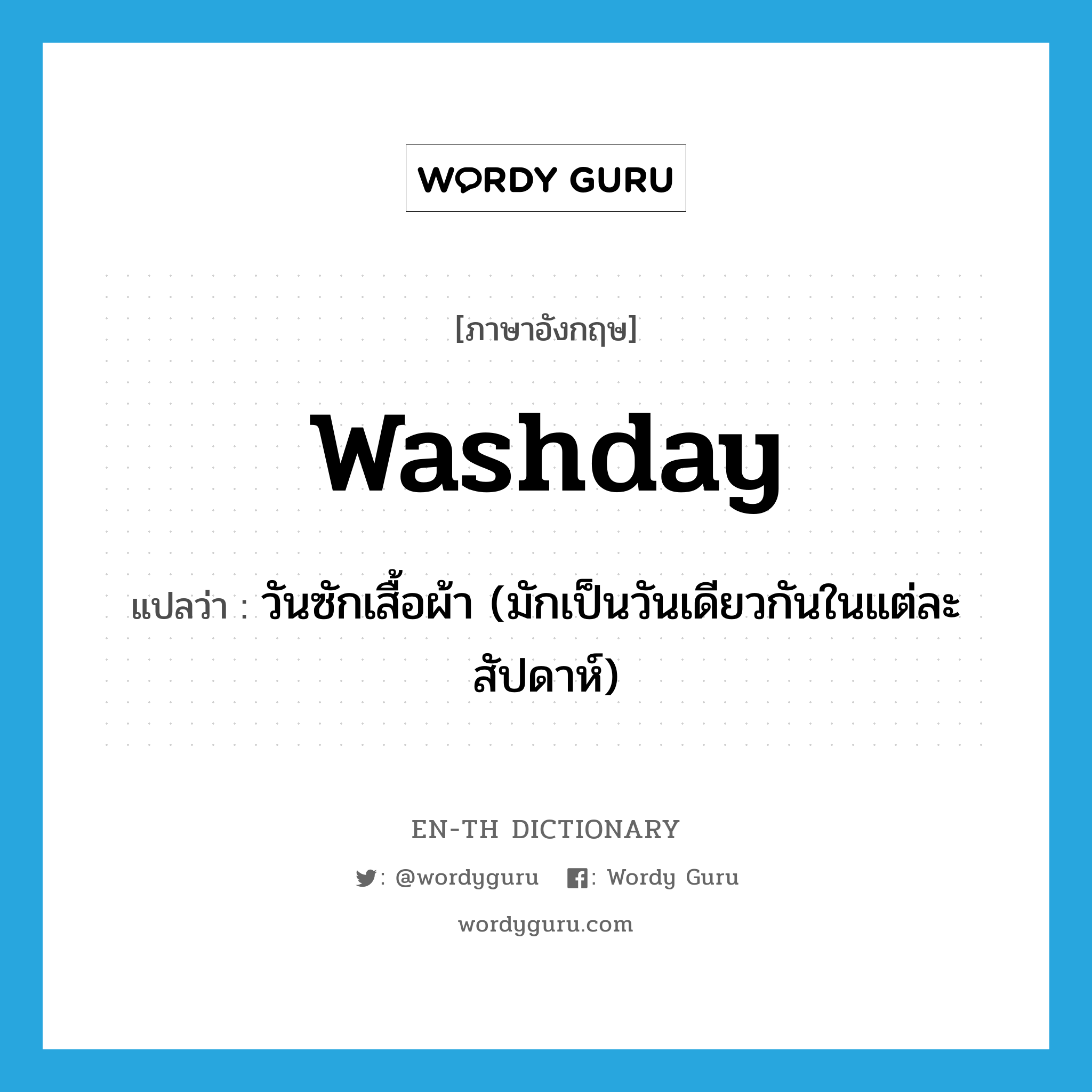 washday แปลว่า?, คำศัพท์ภาษาอังกฤษ washday แปลว่า วันซักเสื้อผ้า (มักเป็นวันเดียวกันในแต่ละสัปดาห์) ประเภท N หมวด N