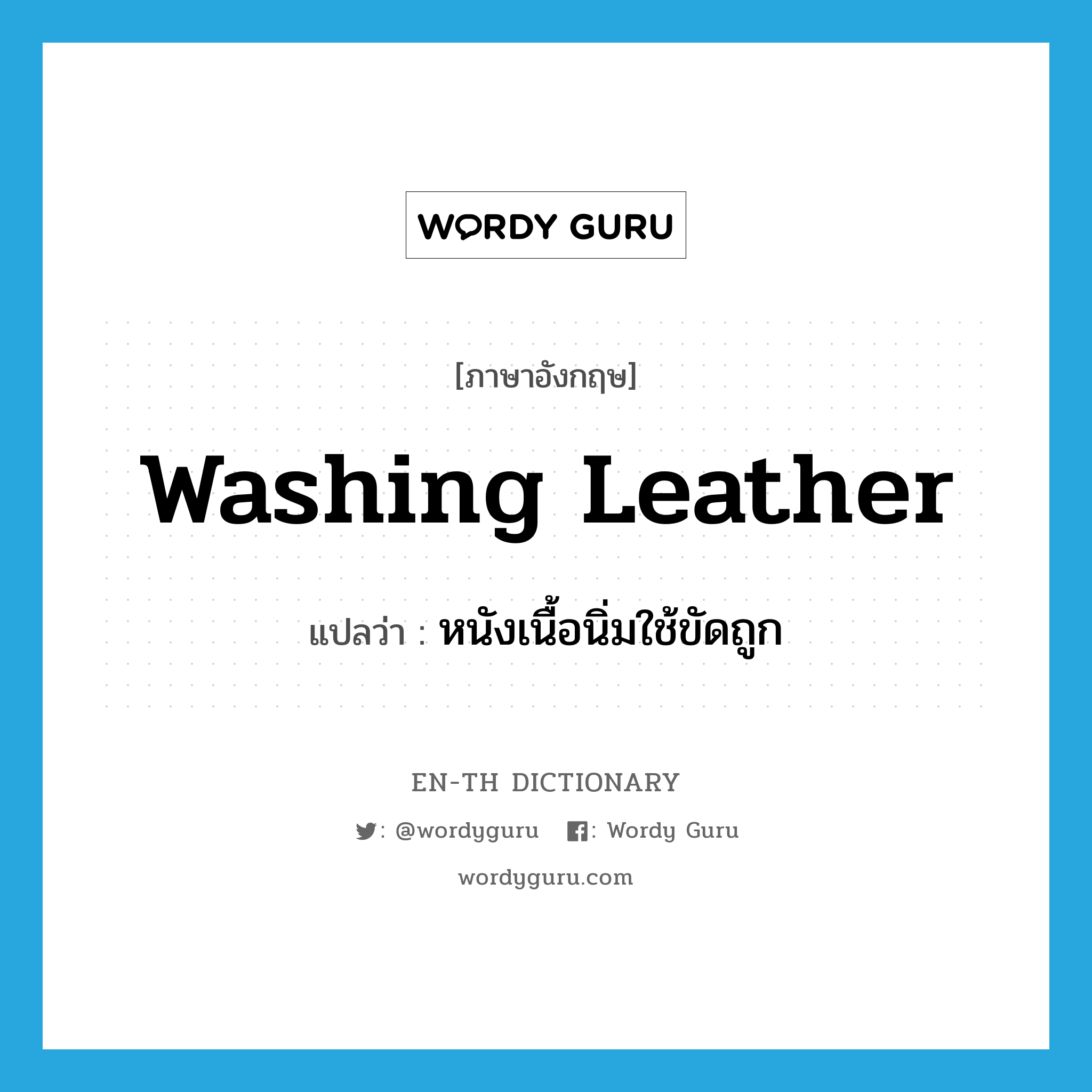washing leather แปลว่า?, คำศัพท์ภาษาอังกฤษ washing leather แปลว่า หนังเนื้อนิ่มใช้ขัดถูก ประเภท N หมวด N