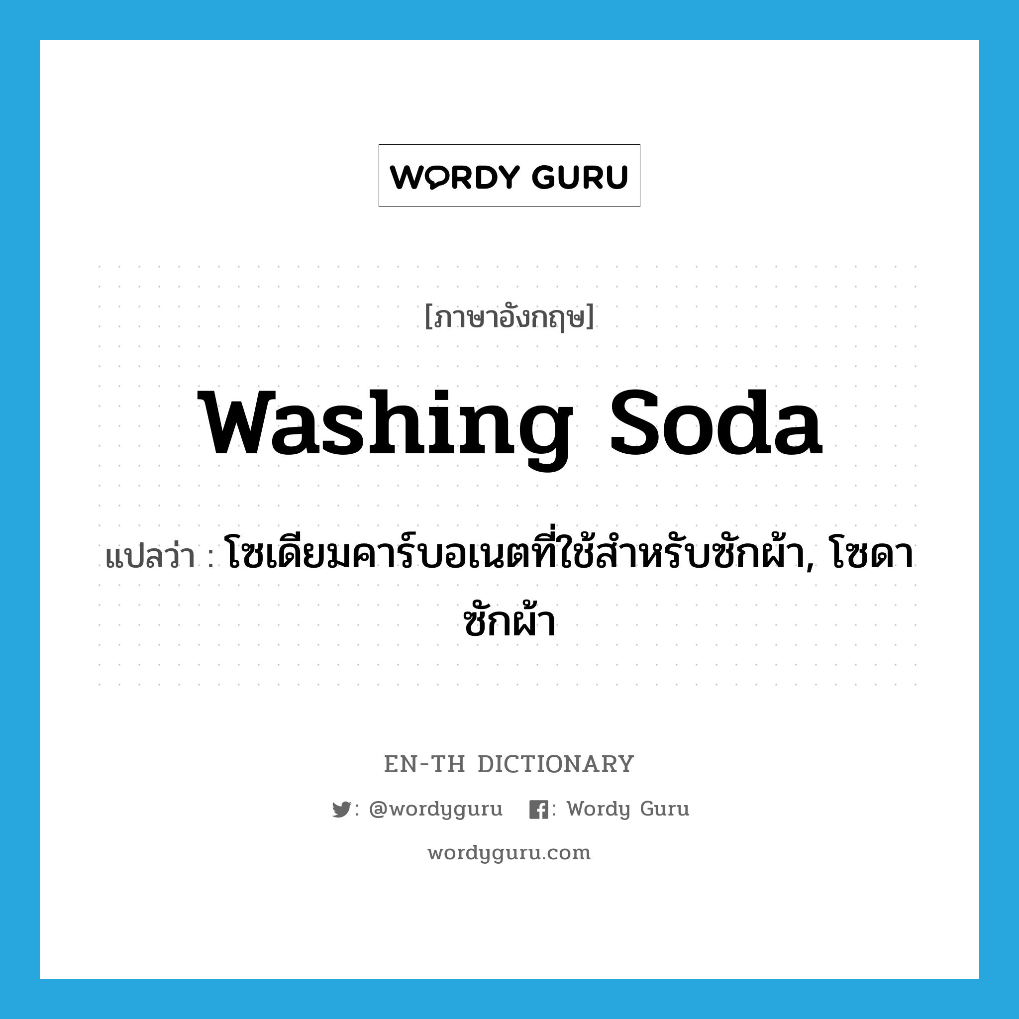 washing soda แปลว่า?, คำศัพท์ภาษาอังกฤษ washing soda แปลว่า โซเดียมคาร์บอเนตที่ใช้สำหรับซักผ้า, โซดาซักผ้า ประเภท N หมวด N