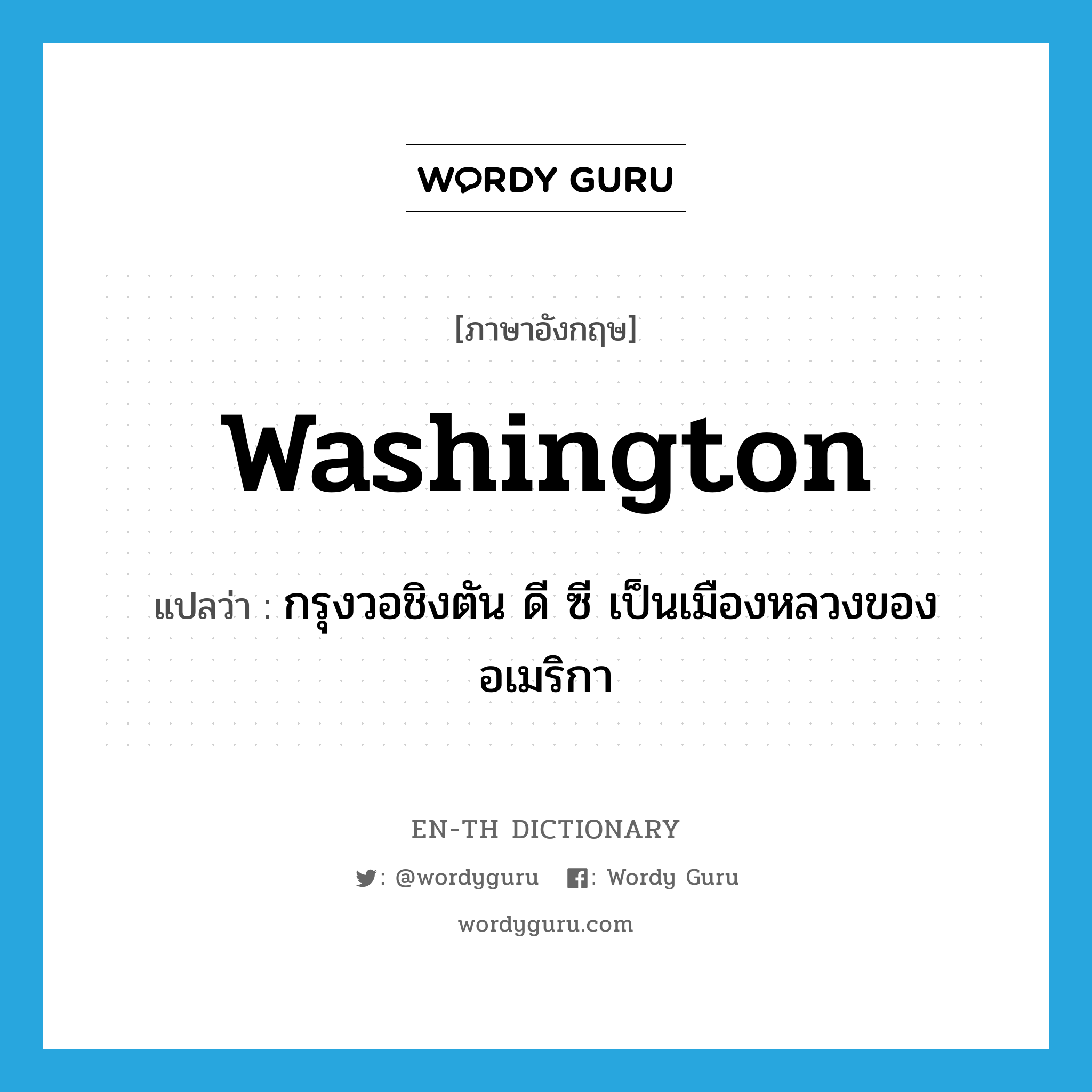 Washington แปลว่า?, คำศัพท์ภาษาอังกฤษ Washington แปลว่า กรุงวอชิงตัน ดี ซี เป็นเมืองหลวงของอเมริกา ประเภท N หมวด N