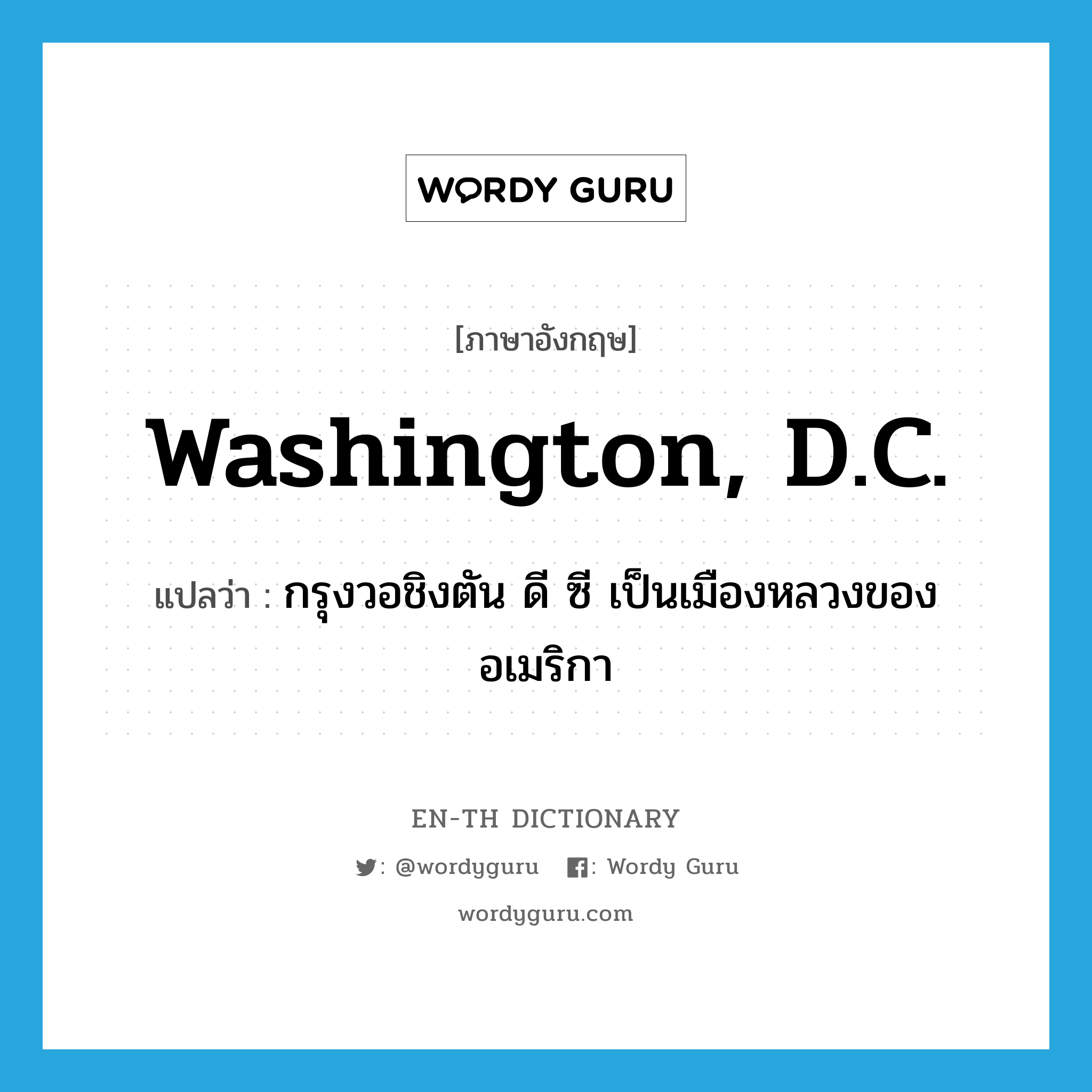 Washington, D.C. แปลว่า?, คำศัพท์ภาษาอังกฤษ Washington, D.C. แปลว่า กรุงวอชิงตัน ดี ซี เป็นเมืองหลวงของอเมริกา ประเภท N หมวด N