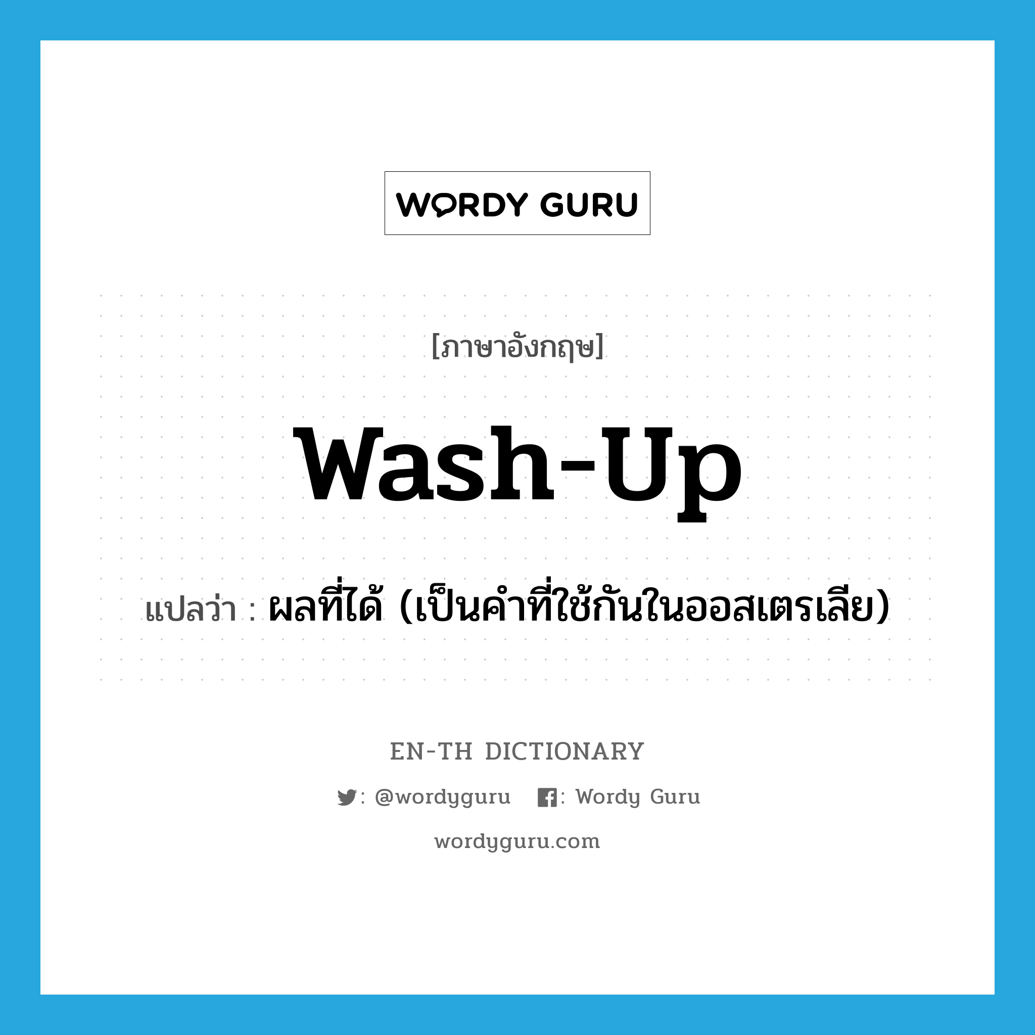 wash up แปลว่า?, คำศัพท์ภาษาอังกฤษ wash-up แปลว่า ผลที่ได้ (เป็นคำที่ใช้กันในออสเตรเลีย) ประเภท N หมวด N