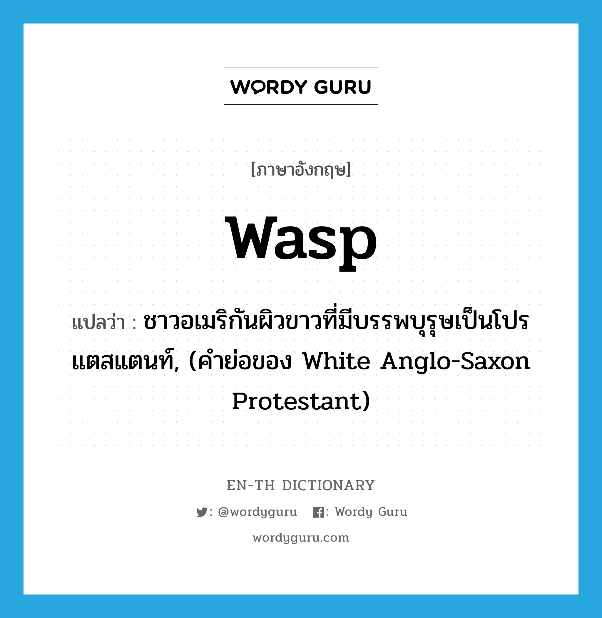 WASP แปลว่า?, คำศัพท์ภาษาอังกฤษ Wasp แปลว่า ชาวอเมริกันผิวขาวที่มีบรรพบุรุษเป็นโปรแตสแตนท์, (คำย่อของ White Anglo-Saxon Protestant) ประเภท N หมวด N