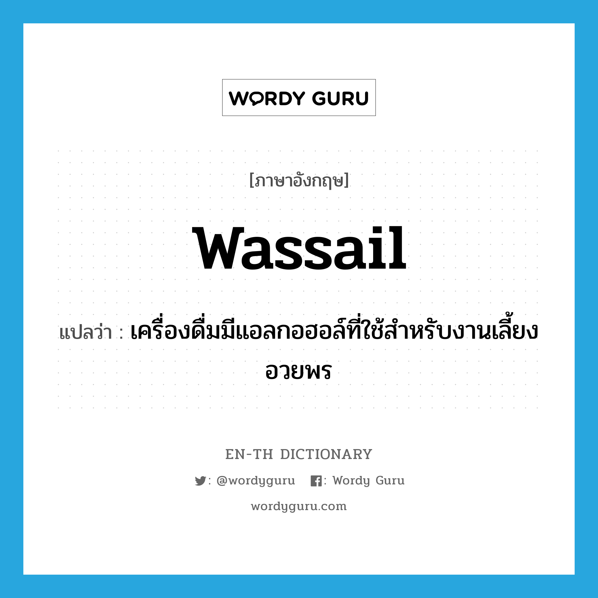 wassail แปลว่า?, คำศัพท์ภาษาอังกฤษ wassail แปลว่า เครื่องดื่มมีแอลกอฮอล์ที่ใช้สำหรับงานเลี้ยงอวยพร ประเภท N หมวด N