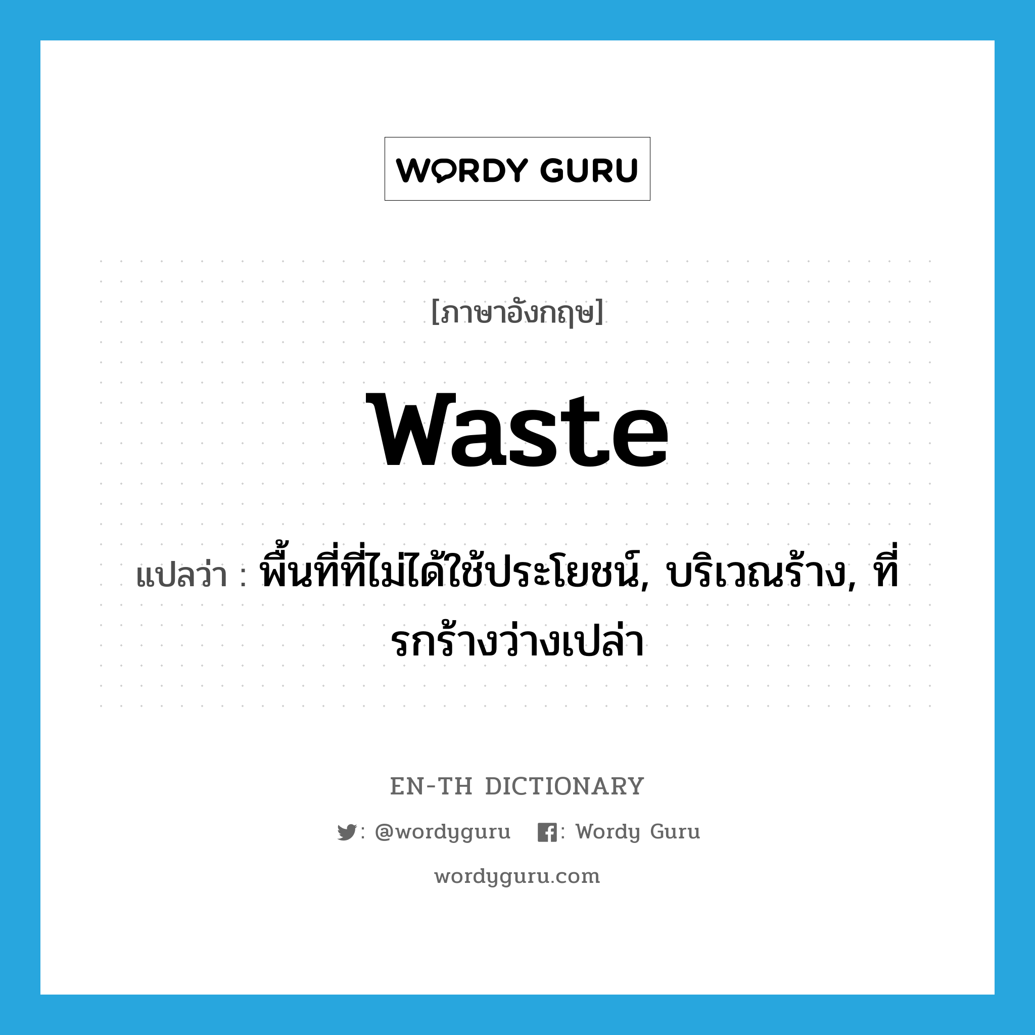 waste แปลว่า?, คำศัพท์ภาษาอังกฤษ waste แปลว่า พื้นที่ที่ไม่ได้ใช้ประโยชน์, บริเวณร้าง, ที่รกร้างว่างเปล่า ประเภท N หมวด N