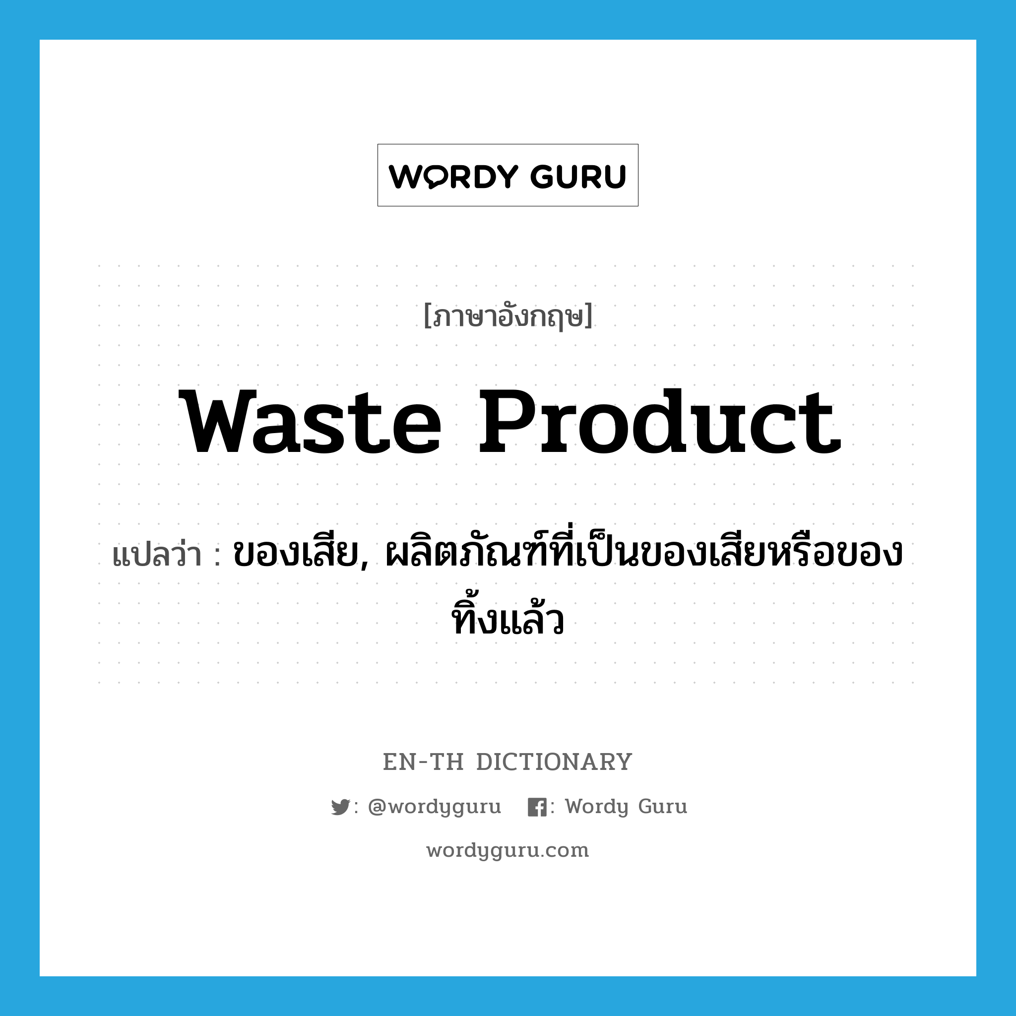 waste product แปลว่า?, คำศัพท์ภาษาอังกฤษ waste product แปลว่า ของเสีย, ผลิตภัณฑ์ที่เป็นของเสียหรือของทิ้งแล้ว ประเภท N หมวด N
