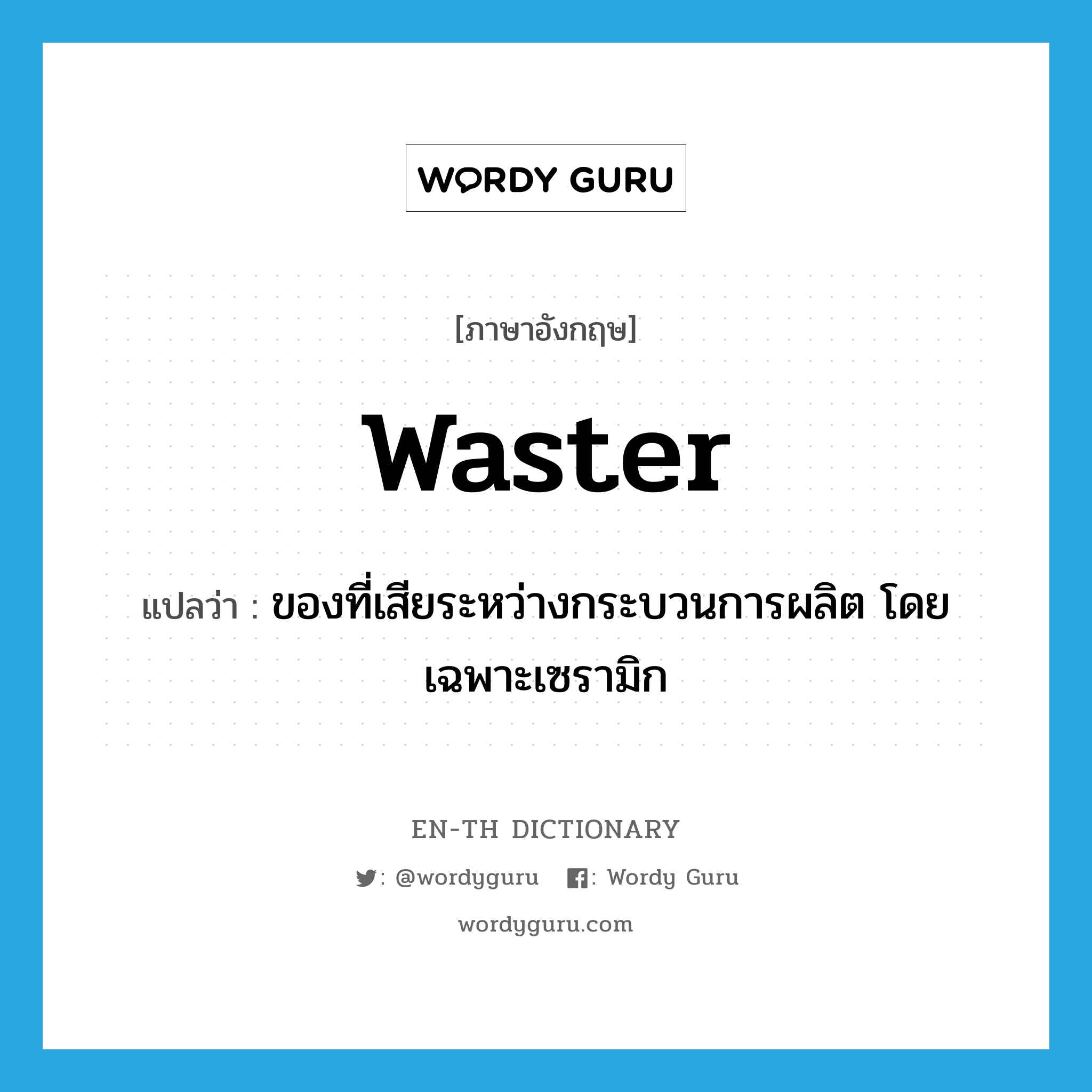 waster แปลว่า?, คำศัพท์ภาษาอังกฤษ waster แปลว่า ของที่เสียระหว่างกระบวนการผลิต โดยเฉพาะเซรามิก ประเภท N หมวด N