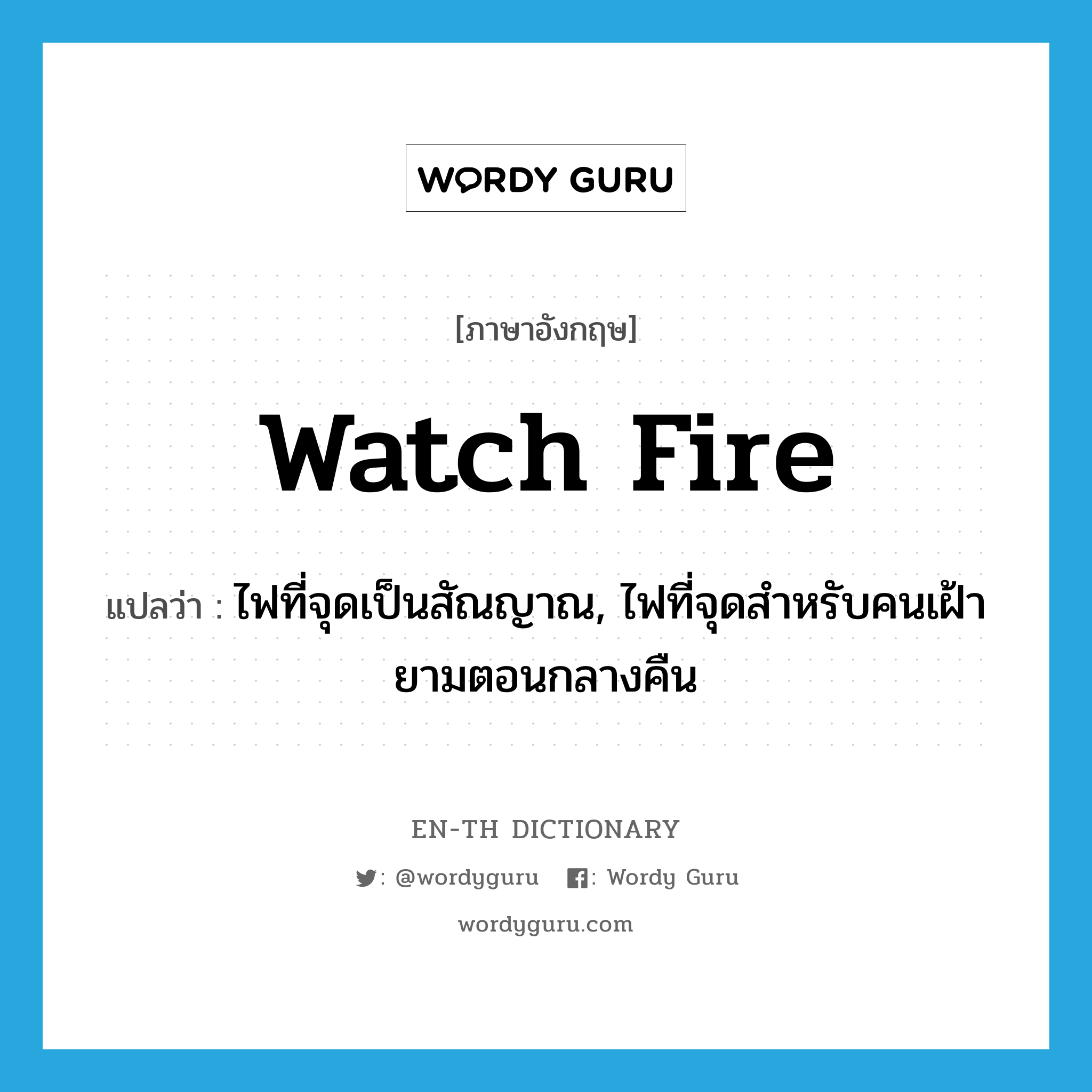 watch fire แปลว่า?, คำศัพท์ภาษาอังกฤษ watch fire แปลว่า ไฟที่จุดเป็นสัณญาณ, ไฟที่จุดสำหรับคนเฝ้ายามตอนกลางคืน ประเภท N หมวด N