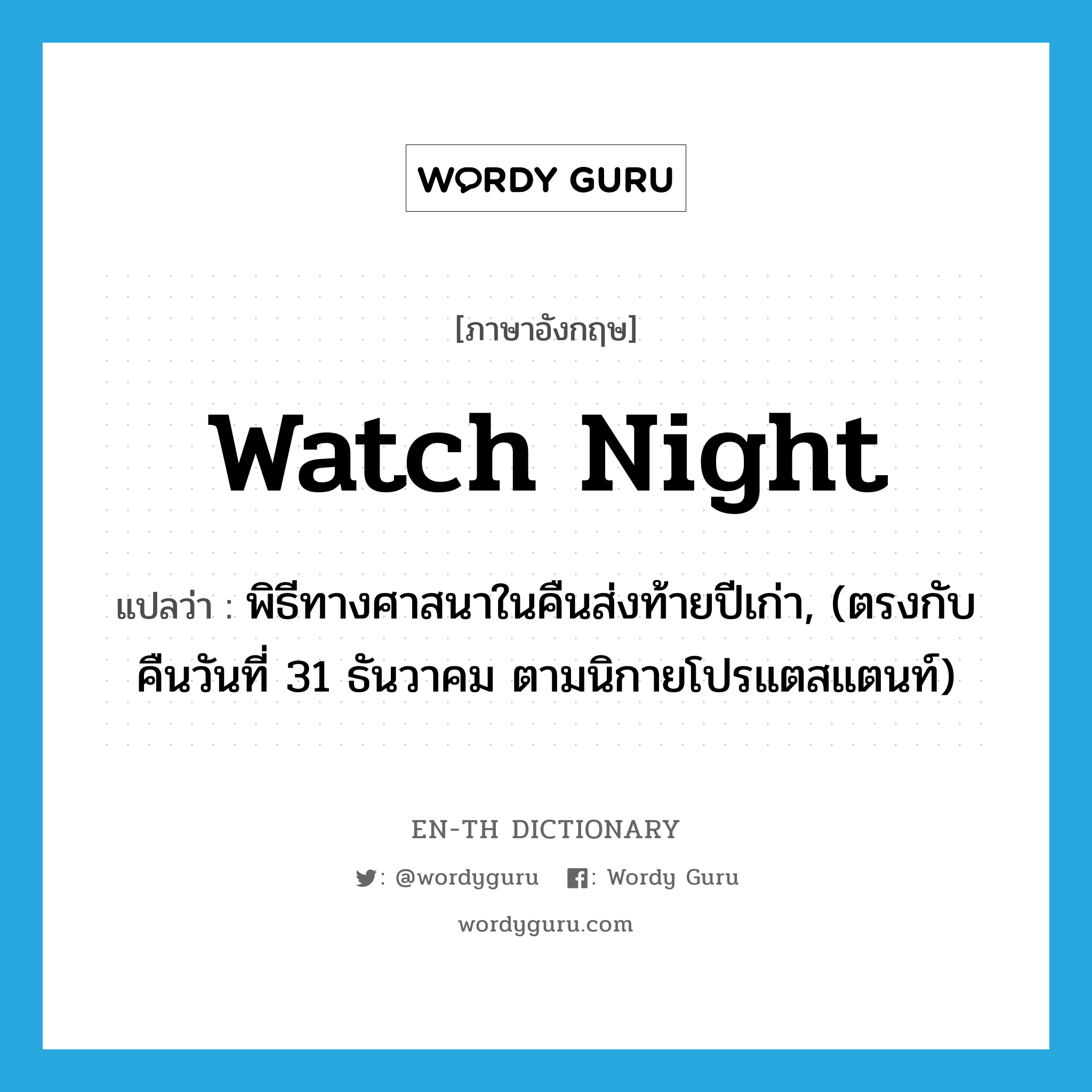 watch night แปลว่า?, คำศัพท์ภาษาอังกฤษ watch night แปลว่า พิธีทางศาสนาในคืนส่งท้ายปีเก่า, (ตรงกับคืนวันที่ 31 ธันวาคม ตามนิกายโปรแตสแตนท์) ประเภท N หมวด N