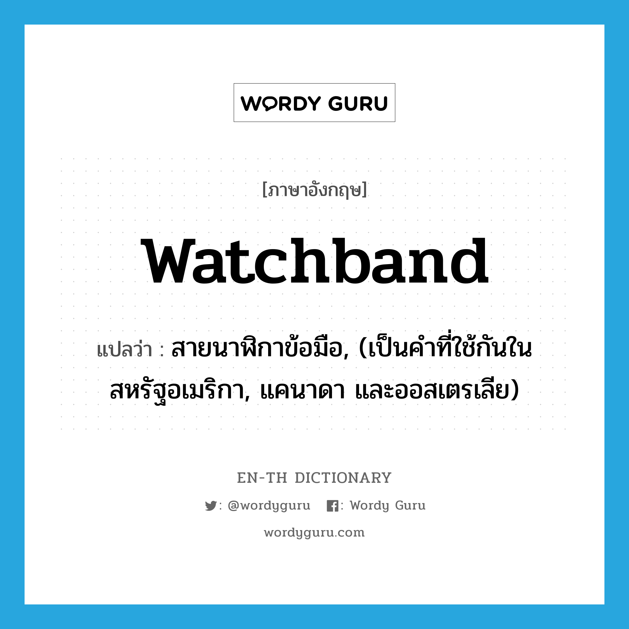 สายนาฬิกาข้อมือ, (เป็นคำที่ใช้กันในสหรัฐอเมริกา, แคนาดา และออสเตรเลีย) ภาษาอังกฤษ?, คำศัพท์ภาษาอังกฤษ สายนาฬิกาข้อมือ, (เป็นคำที่ใช้กันในสหรัฐอเมริกา, แคนาดา และออสเตรเลีย) แปลว่า watchband ประเภท N หมวด N