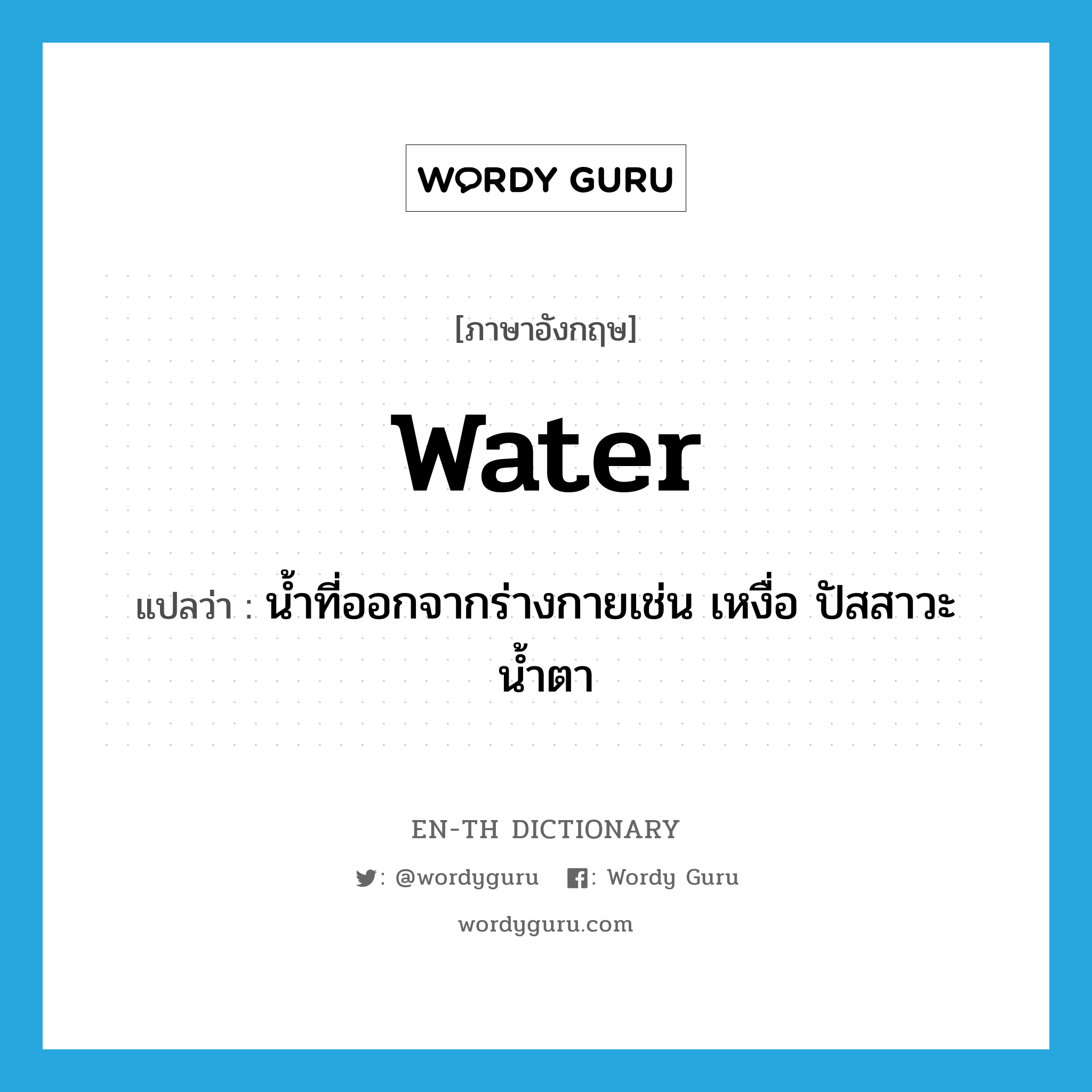 water แปลว่า?, คำศัพท์ภาษาอังกฤษ water แปลว่า น้ำที่ออกจากร่างกายเช่น เหงื่อ ปัสสาวะ น้ำตา ประเภท N หมวด N