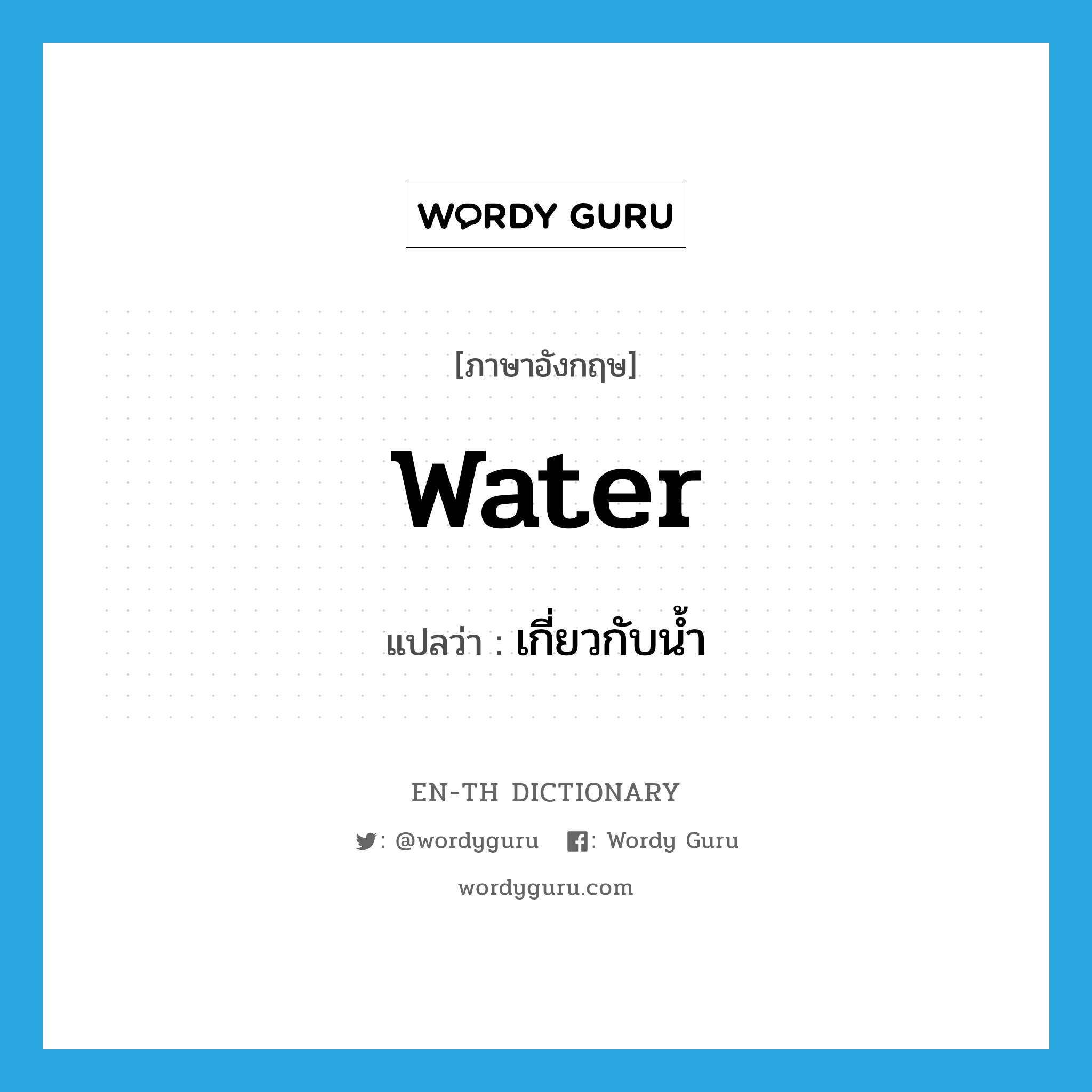 water แปลว่า?, คำศัพท์ภาษาอังกฤษ water แปลว่า เกี่ยวกับน้ำ ประเภท ADJ หมวด ADJ