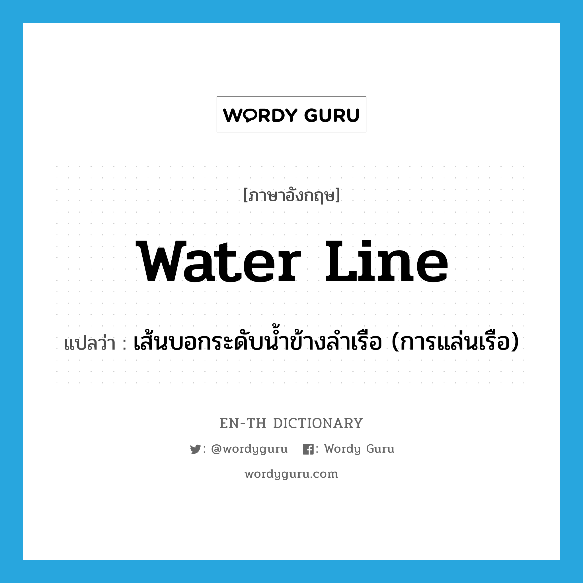 water line แปลว่า?, คำศัพท์ภาษาอังกฤษ water line แปลว่า เส้นบอกระดับน้ำข้างลำเรือ (การแล่นเรือ) ประเภท N หมวด N