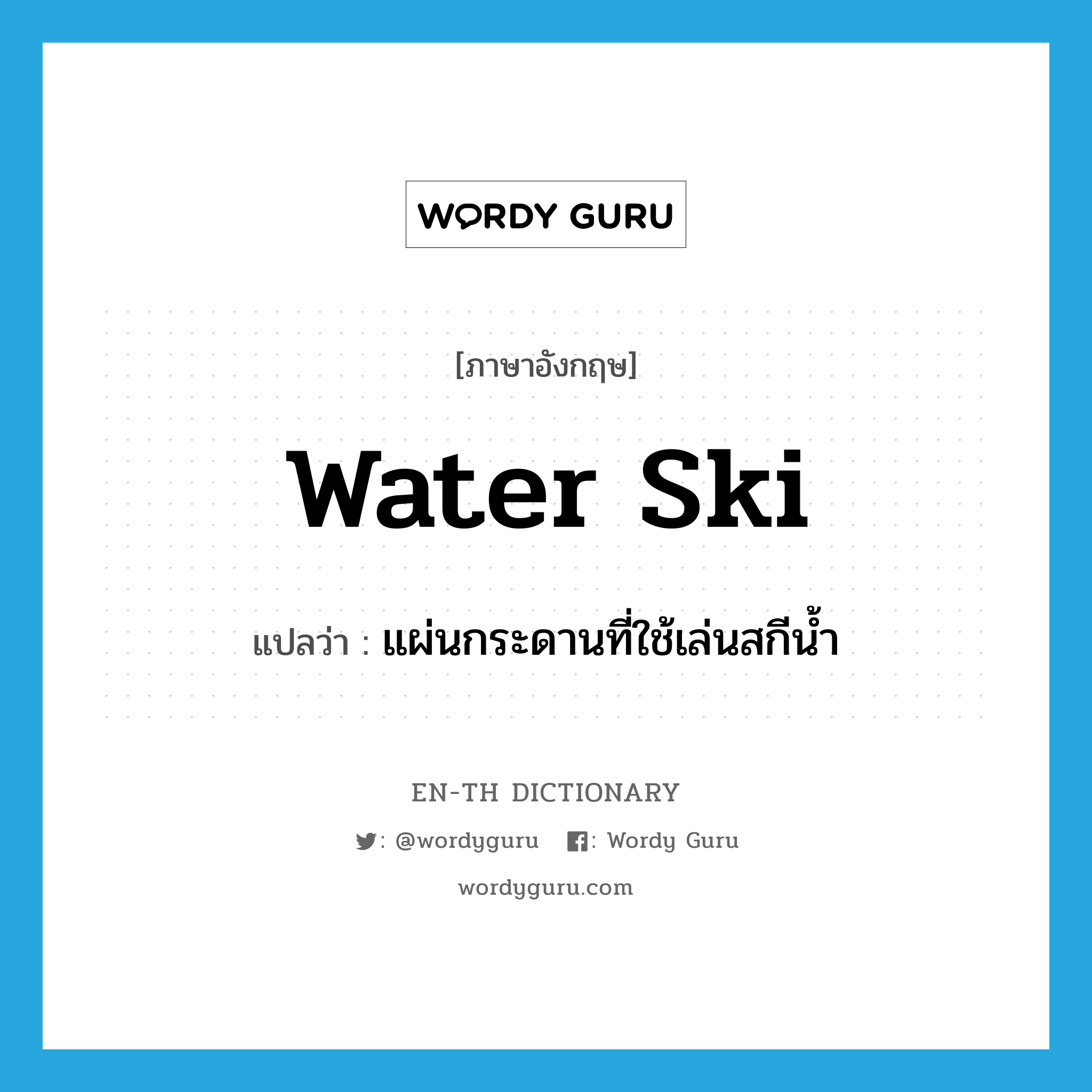 water-ski แปลว่า?, คำศัพท์ภาษาอังกฤษ water ski แปลว่า แผ่นกระดานที่ใช้เล่นสกีน้ำ ประเภท N หมวด N