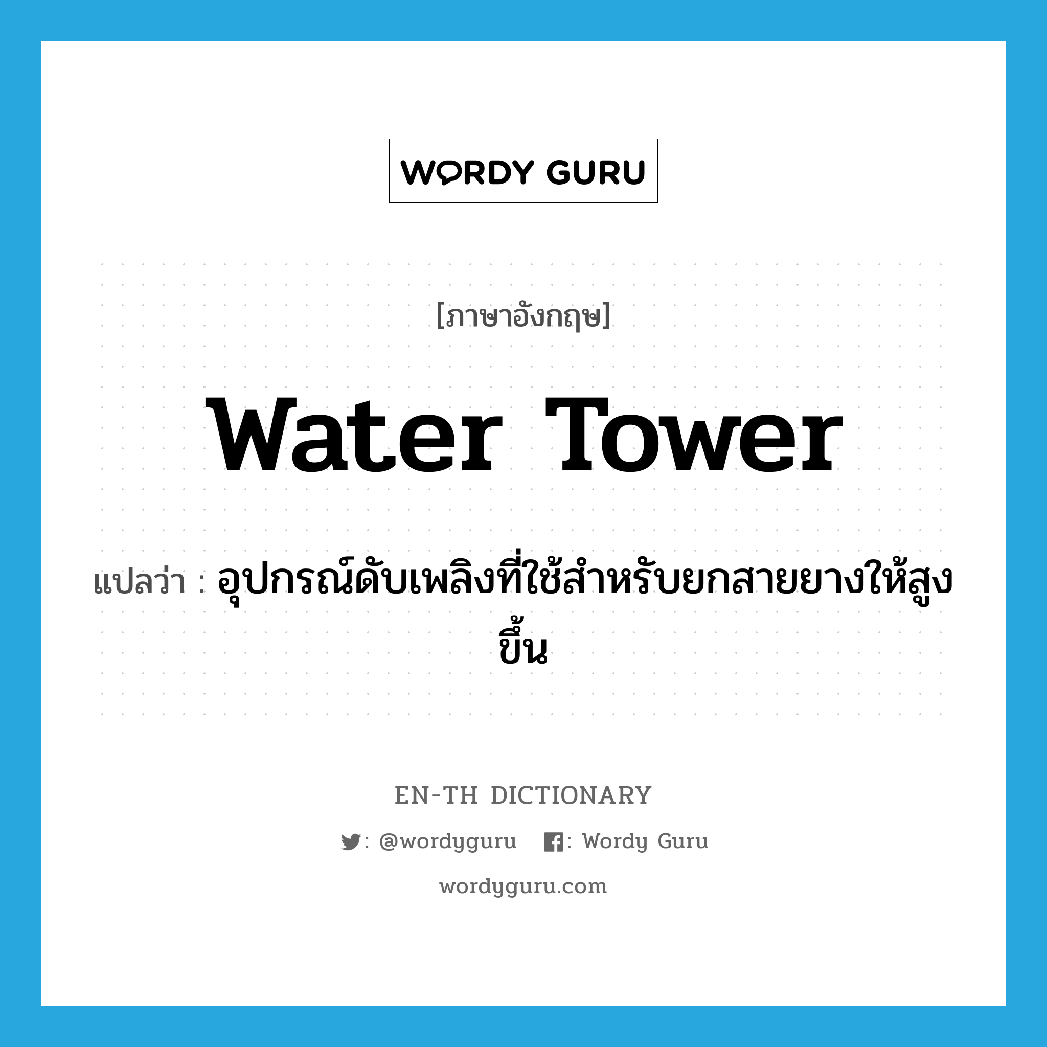 water tower แปลว่า?, คำศัพท์ภาษาอังกฤษ water tower แปลว่า อุปกรณ์ดับเพลิงที่ใช้สำหรับยกสายยางให้สูงขึ้น ประเภท N หมวด N